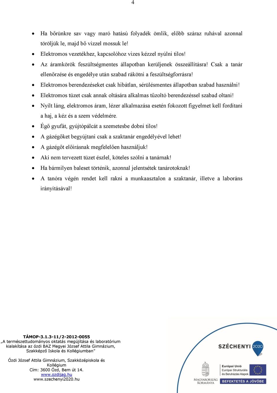 Elektromos berendezéseket csak hibátlan, sérülésmentes állapotban szabad használni! Elektromos tüzet csak annak oltására alkalmas tűzoltó berendezéssel szabad oltani!