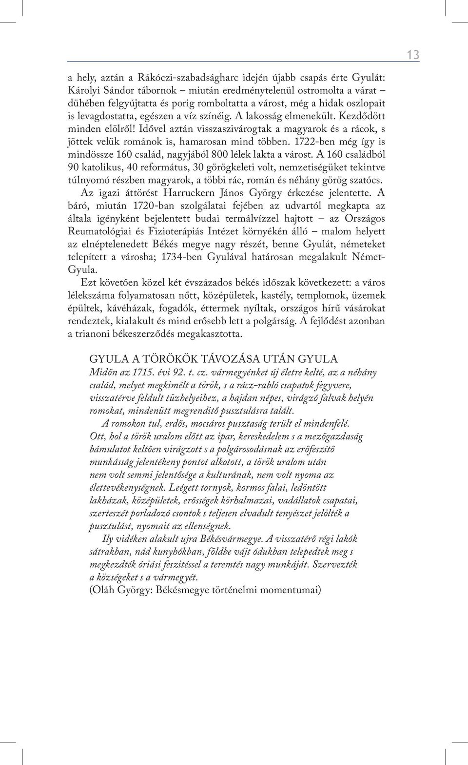 Idővel aztán visszaszivárogtak a magyarok és a rácok, s jöttek velük románok is, hamarosan mind többen. 1722-ben még így is mindössze 160 család, nagyjából 800 lélek lakta a várost.