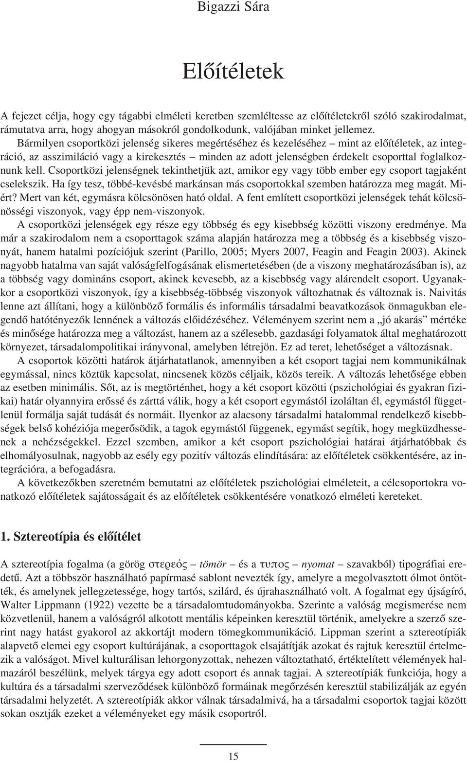 Bármilyen csoportközi jelenség sikeres megértéséhez és kezeléséhez mint az elõítéletek, az integráció, az asszimiláció vagy a kirekesztés minden az adott jelenségben érdekelt csoporttal foglalkoznunk