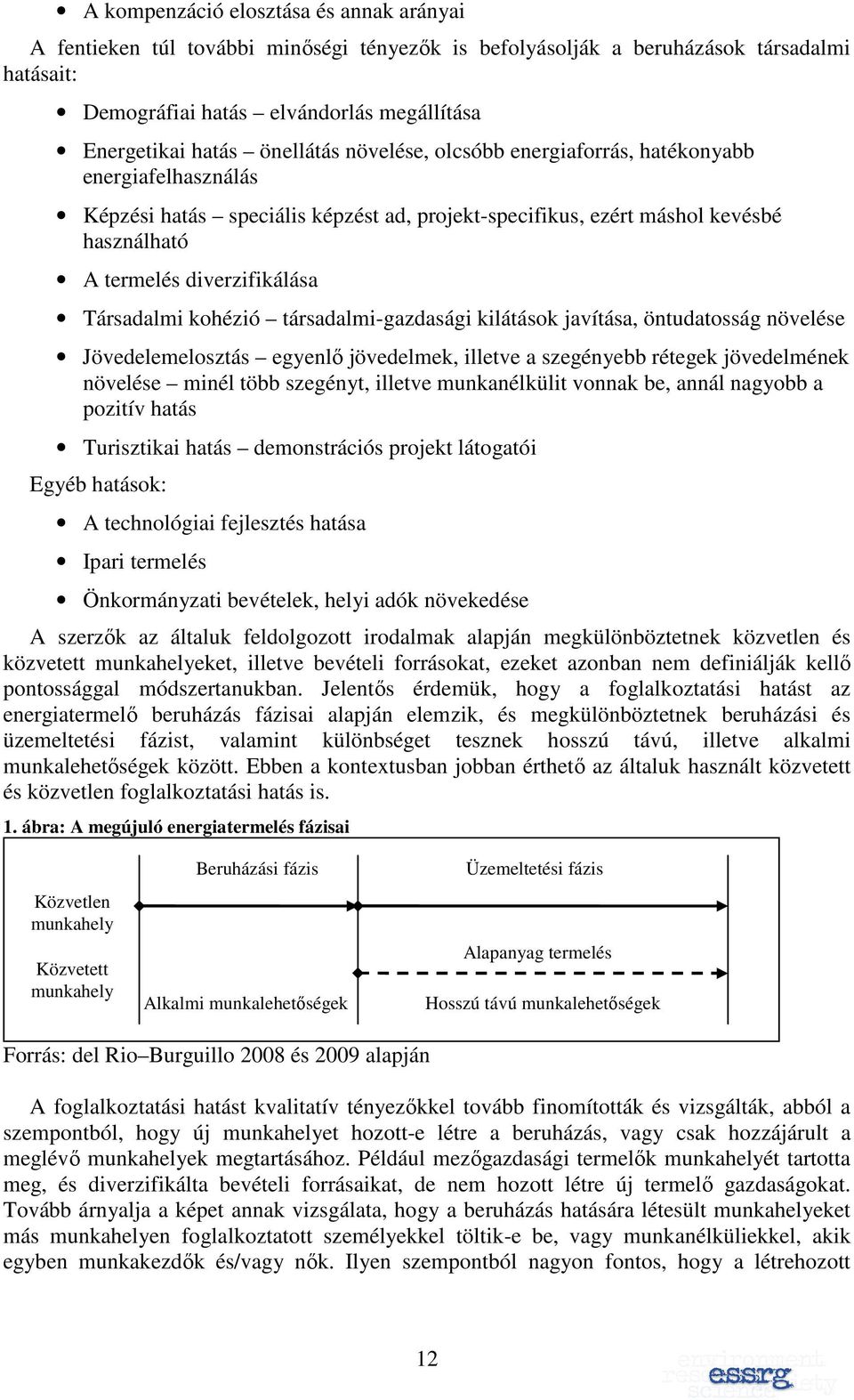 Társadalmi kohézió társadalmi-gazdasági kilátások javítása, öntudatosság növelése Jövedelemelosztás egyenlı jövedelmek, illetve a szegényebb rétegek jövedelmének növelése minél több szegényt, illetve