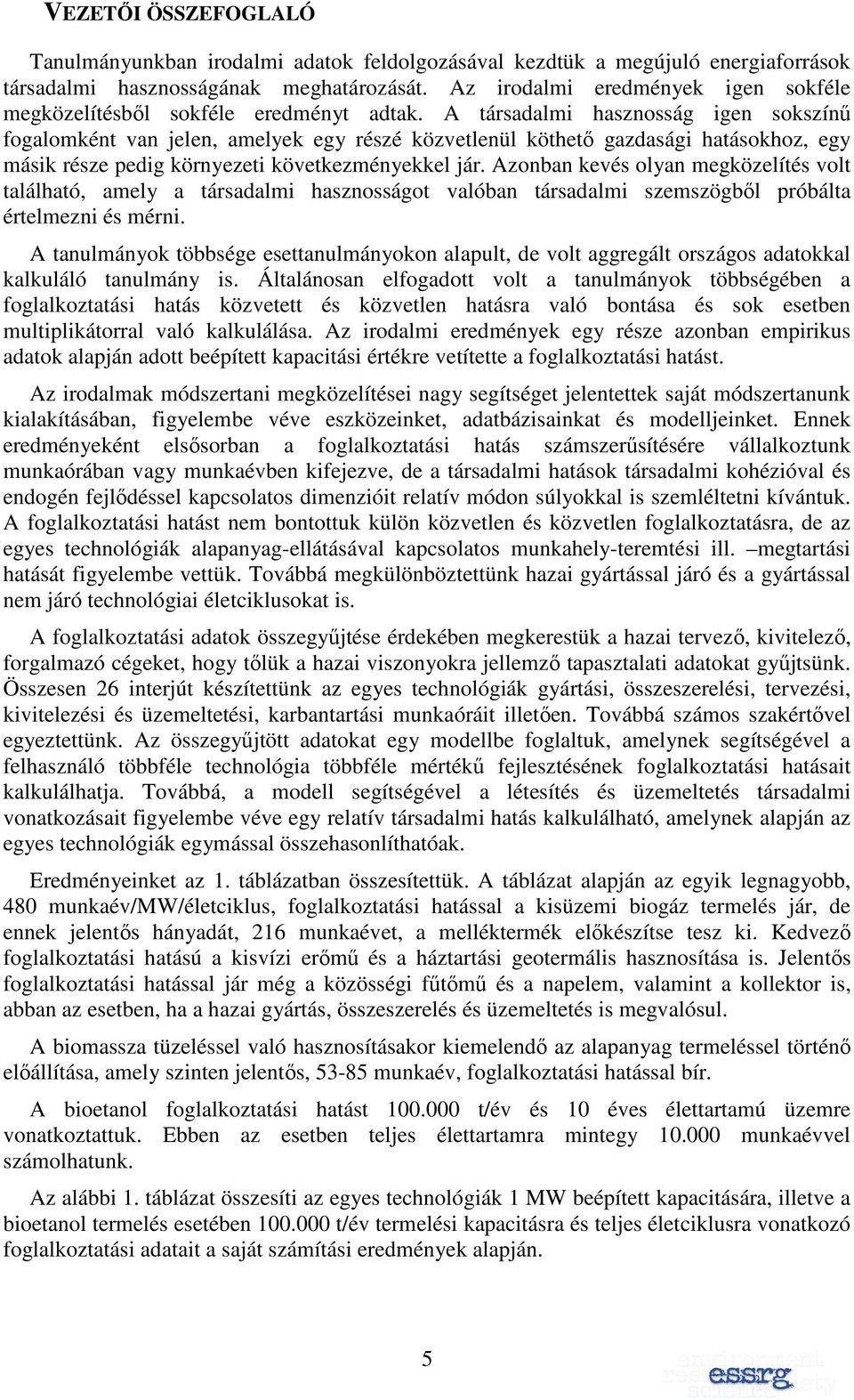 A társadalmi hasznosság igen sokszínő fogalomként van jelen, amelyek egy részé közvetlenül köthetı gazdasági hatásokhoz, egy másik része pedig környezeti következményekkel jár.