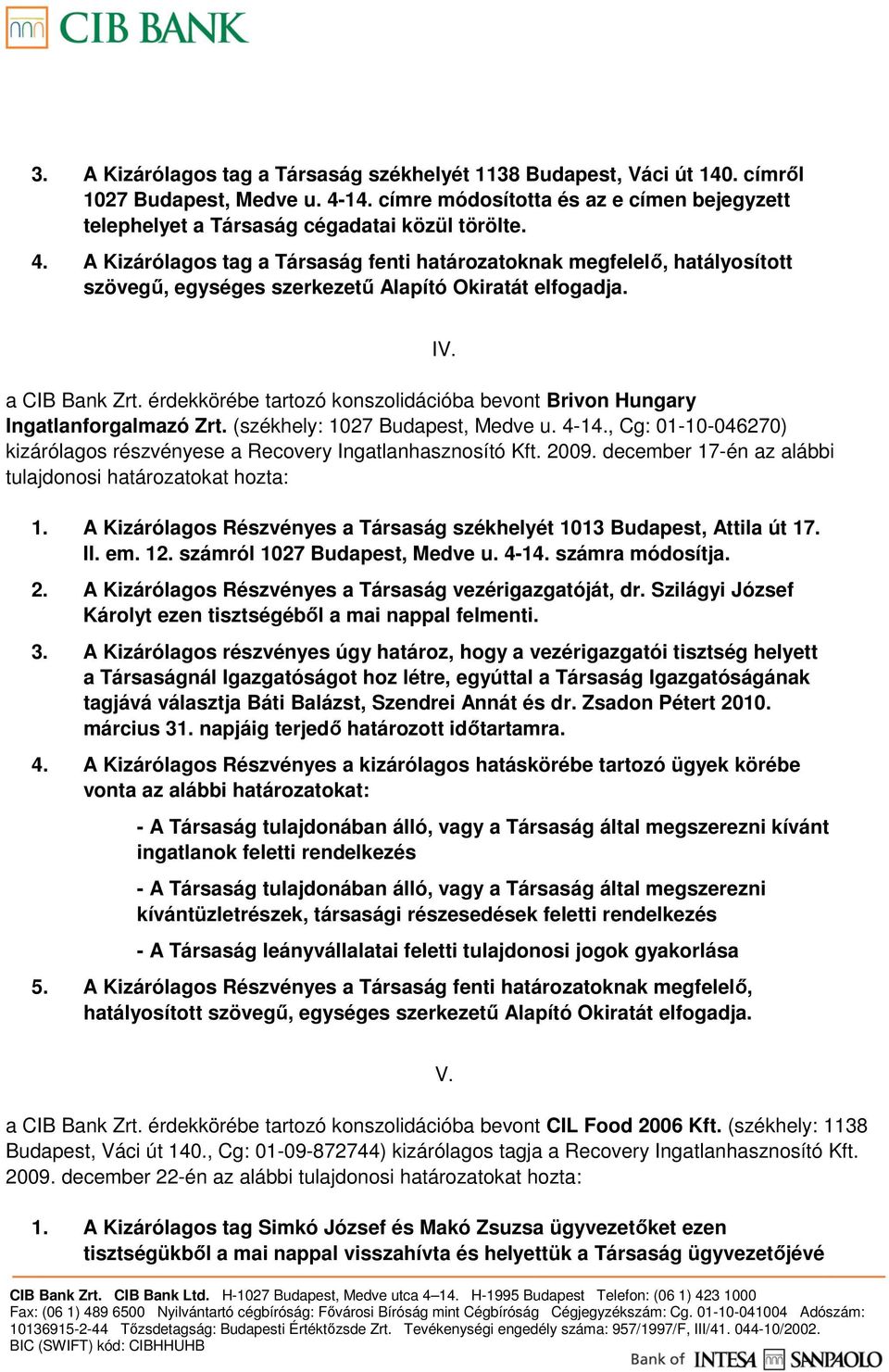 (székhely: 1027 Budapest, Medve u. 4-14., Cg: 01-10-046270) kizárólagos részvényese a Recovery Ingatlanhasznosító Kft. 2009. december 17-én az alábbi tulajdonosi határozatokat hozta: 1.