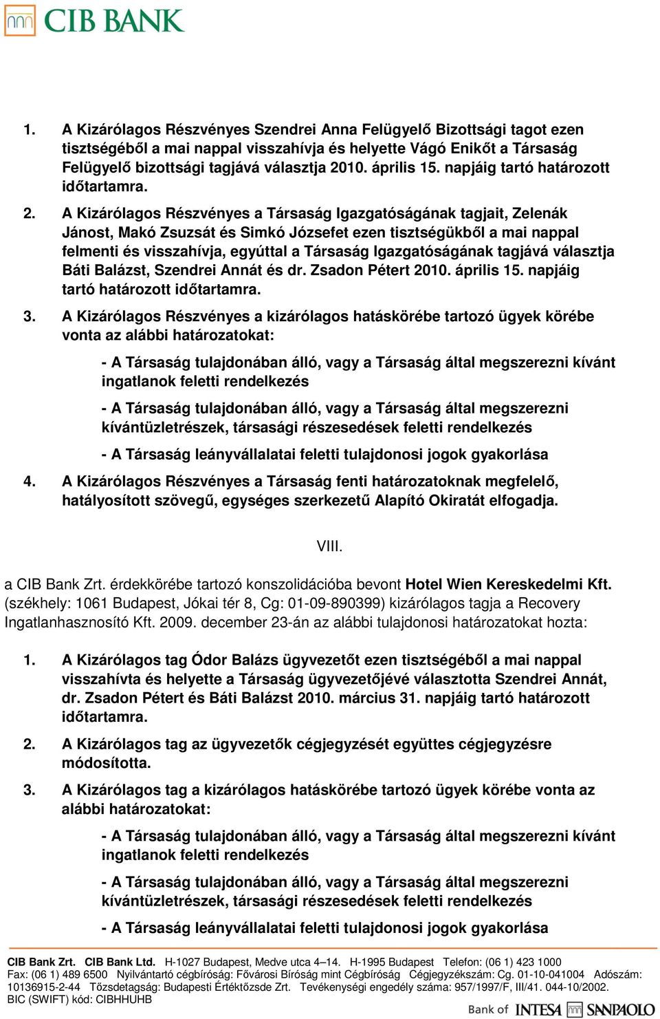 A Kizárólagos Részvényes a Társaság Igazgatóságának tagjait, Zelenák Jánost, Makó Zsuzsát és Simkó Józsefet ezen tisztségükbıl a mai nappal felmenti és visszahívja, egyúttal a Társaság