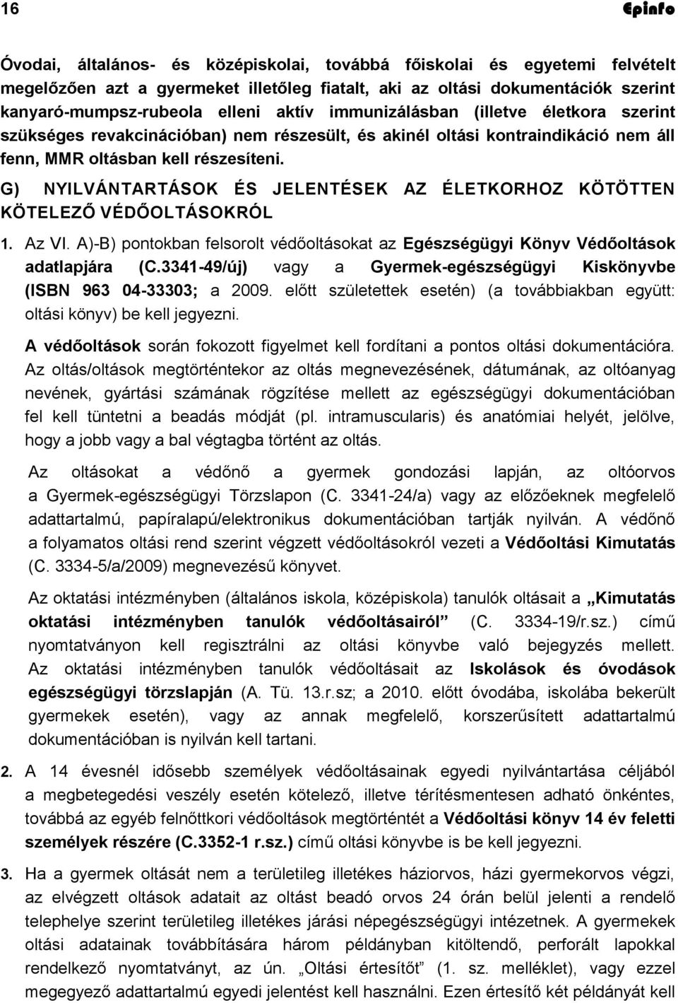 G) NYILVÁNTARTÁSOK ÉS JELENTÉSEK AZ ÉLETKORHOZ KÖTÖTTEN KÖTELEZŐ VÉDŐOLTÁSOKRÓL 1. Az VI. A)-B) pontokban felsorolt védőoltásokat az Egészségügyi Könyv Védőoltások adatlapjára (C.