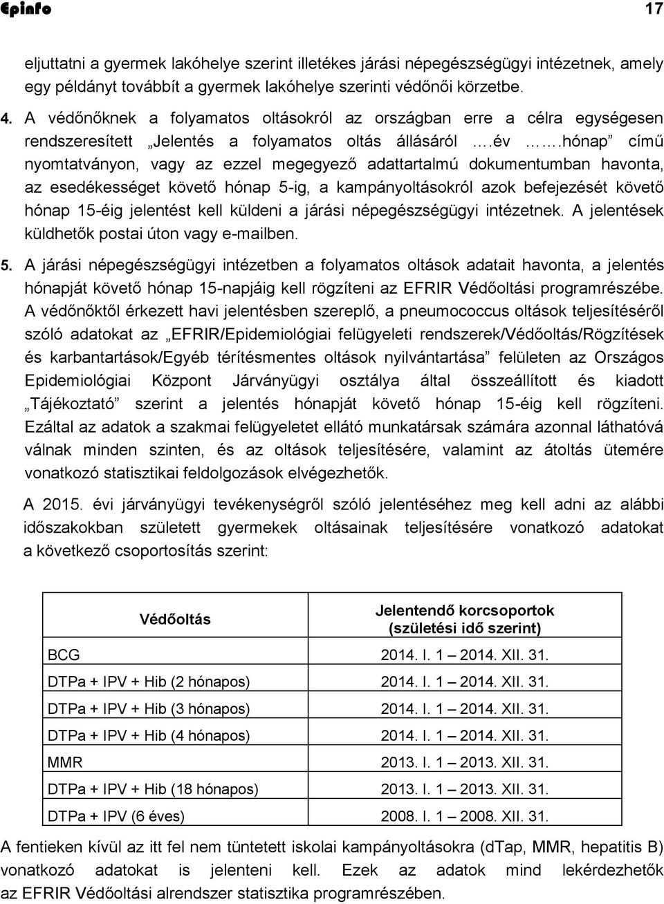 hónap című nyomtatványon, vagy az ezzel megegyező adattartalmú dokumentumban havonta, az esedékességet követő hónap 5-ig, a kampányoltásokról azok befejezését követő hónap 15-éig jelentést kell