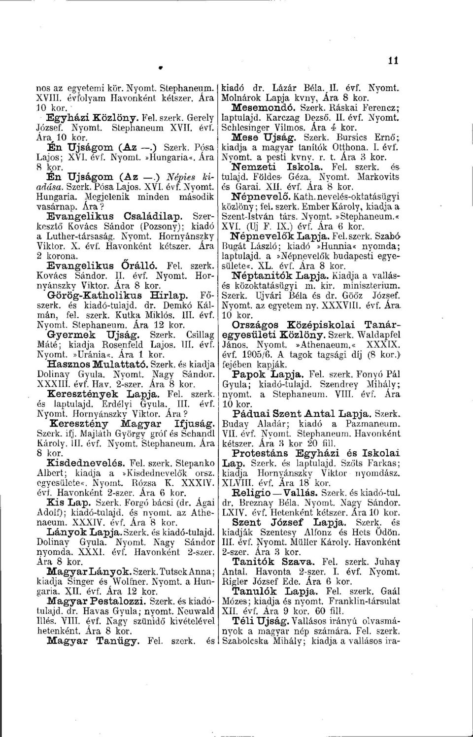 Szerkesztő' Kovács Sándor (Pozsony); kiadó a Luther-társaság. Nyomt. Hornyánszky Viktor. X. évf. Havonként kétszer. Ára 2 korona. Evangélikus Őrálló. Fel. szerk. Kovács Sándor. II. évf. Nyomt. Hornyánszky Viktor. Görög-Katholikus Hirlap.