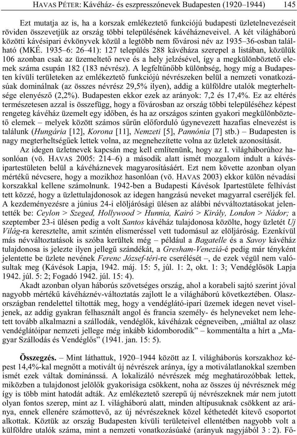 1935 6: 26 41): 127 település 288 kávéháza szerepel a listában, közülük 106 azonban csak az üzemeltet neve és a hely jelzésével, így a megkülönböztet elemek száma csupán 182 (183 névrész).