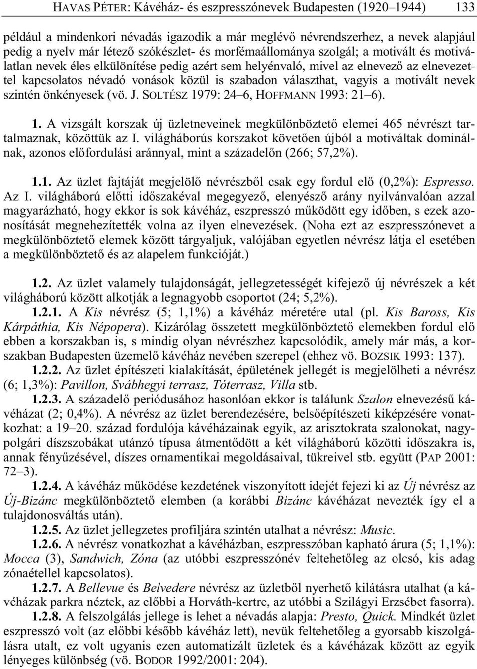 vagyis a motivált nevek szintén önkényesek (vö. J. SOLTÉSZ 1979: 24 6, HOFFMANN 1993: 21 6). 1. A vizsgált korszak új üzletneveinek megkülönböztet elemei 465 névrészt tartalmaznak, közöttük az I.