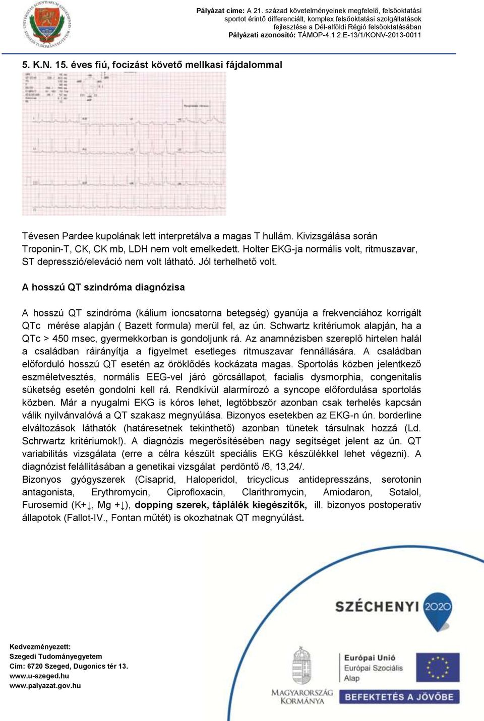 A hosszú QT szindróma diagnózisa A hosszú QT szindróma (kálium ioncsatorna betegség) gyanúja a frekvenciához korrigált QTc mérése alapján ( Bazett formula) merül fel, az ún.