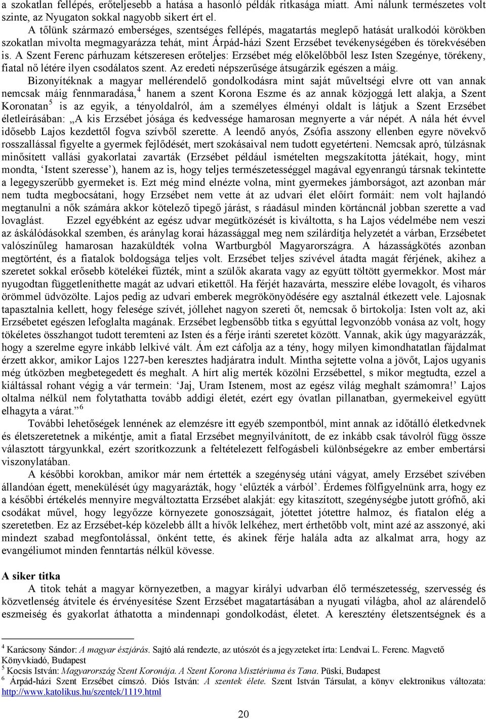 is. A Szent Ferenc párhuzam kétszeresen erőteljes: Erzsébet még előkelőbből lesz Isten Szegénye, törékeny, fiatal nő létére ilyen csodálatos szent. Az eredeti népszerűsége átsugárzik egészen a máig.