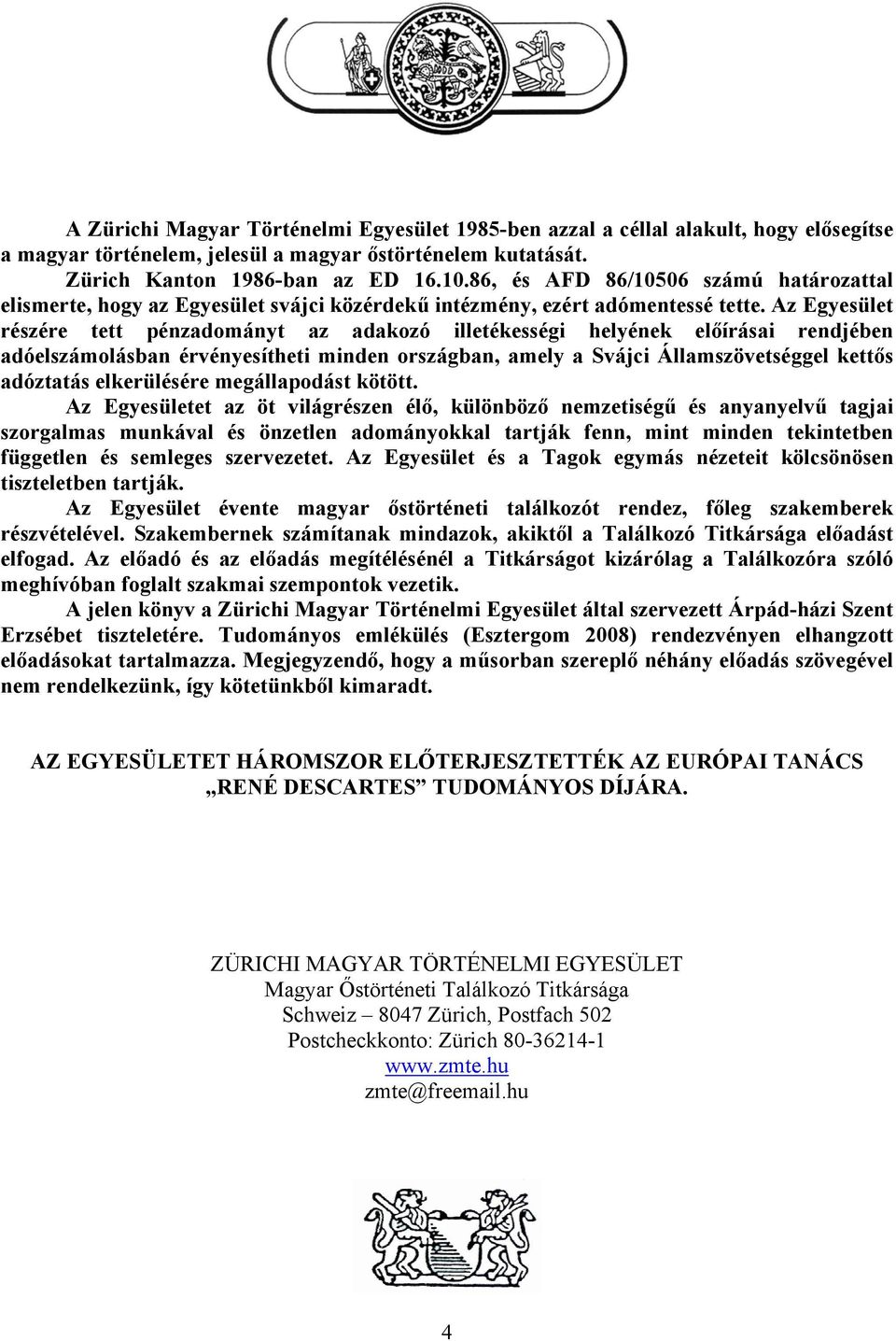 Az Egyesület részére tett pénzadományt az adakozó illetékességi helyének előírásai rendjében adóelszámolásban érvényesítheti minden országban, amely a Svájci Államszövetséggel kettős adóztatás