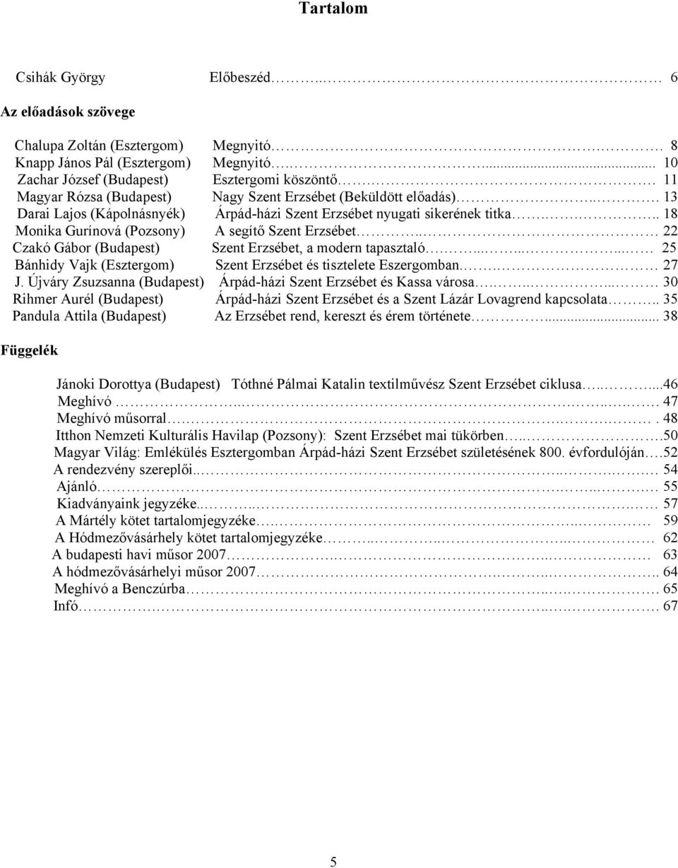 ... 18 Monika Gurínová (Pozsony) A segítő Szent Erzsébet.. 22 Czakó Gábor (Budapest) Szent Erzsébet, a modern tapasztaló.......... 25 Bánhidy Vajk (Esztergom) Szent Erzsébet és tisztelete Eszergomban.
