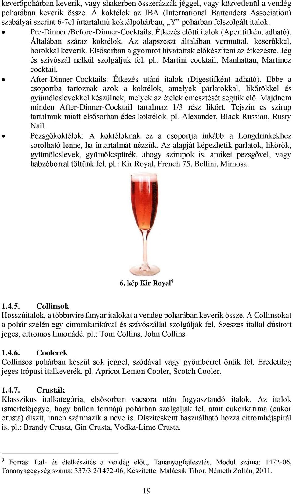 Pre-Dinner /Before-Dinner-Cocktails: Étkezés előtti italok (Aperitifként adható). Általában száraz koktélok. Az alapszeszt általában vermuttal, keserűkkel, borokkal keverik.