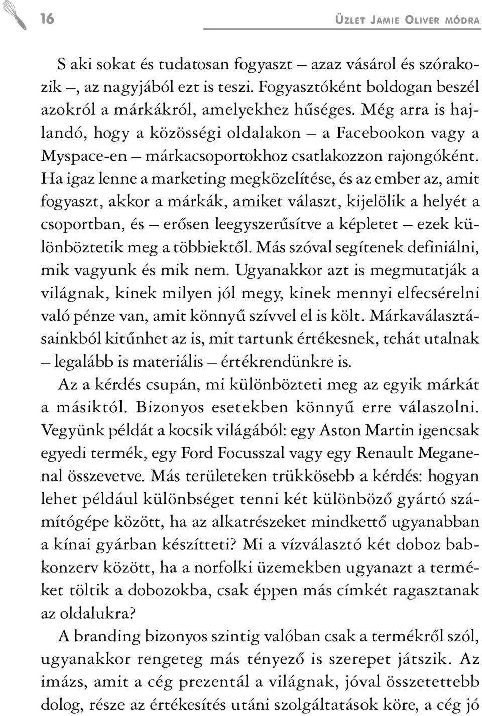 Ha igaz lenne a marketing megközelítése, és az ember az, amit fogyaszt, akkor a márkák, amiket választ, kijelölik a helyét a csoportban, és erõsen leegyszerûsítve a képletet ezek különböztetik meg a