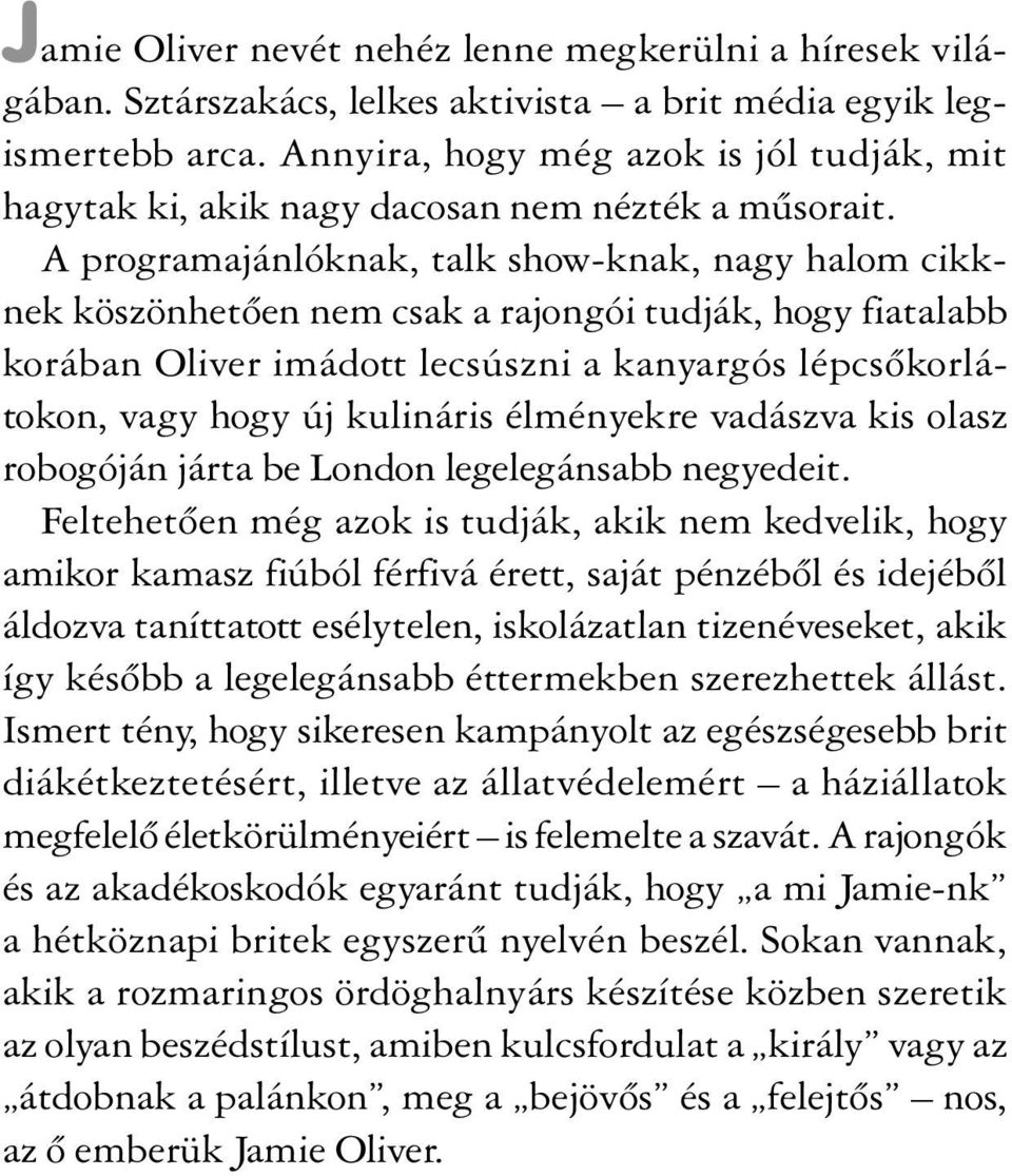 A programajánlóknak, talk show-knak, nagy halom cikknek köszönhetõen nem csak a rajongói tudják, hogy fiatalabb korában Oliver imádott lecsúszni a kanyargós lépcsõkorlátokon, vagy hogy új kulináris