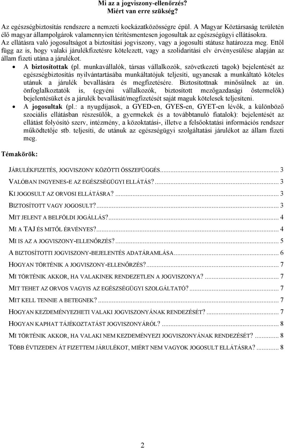 Az ellátásra való jogosultságot a biztosítási jogviszony, vagy a jogosulti státusz határozza meg.