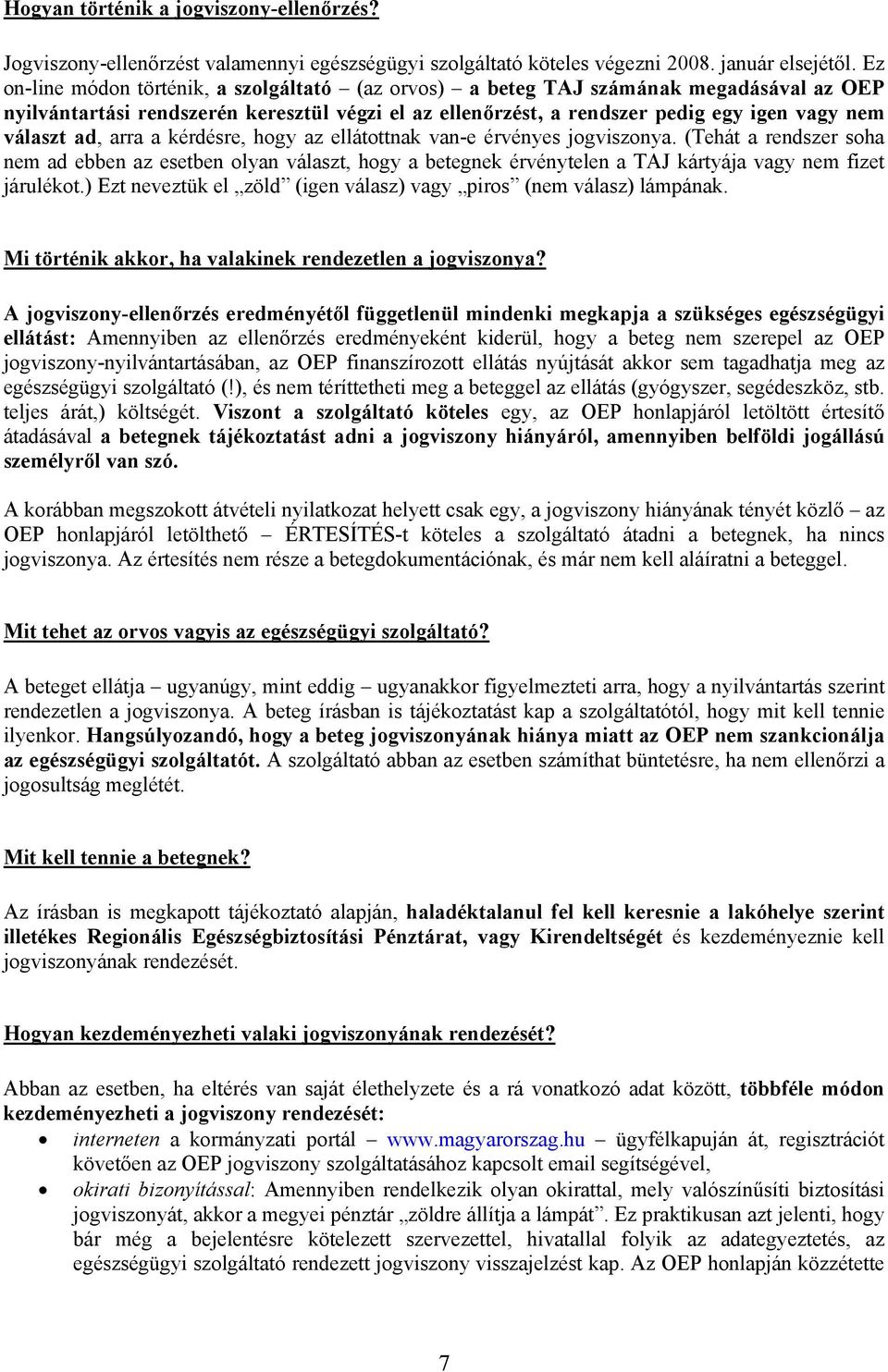 arra a kérdésre, hogy az ellátottnak van-e érvényes jogviszonya. (Tehát a rendszer soha nem ad ebben az esetben olyan választ, hogy a betegnek érvénytelen a TAJ kártyája vagy nem fizet járulékot.