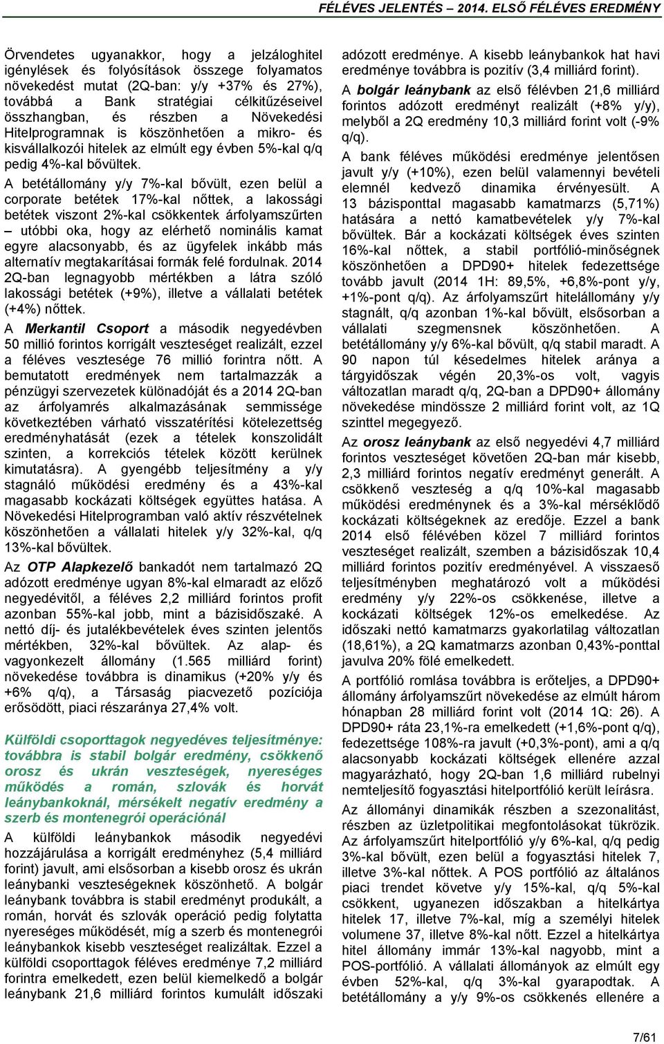 A betétállomány y/y 7%-kal bővült, ezen belül a corporate betétek 17%-kal nőttek, a lakossági betétek viszont 2%-kal csökkentek árfolyamszűrten utóbbi oka, hogy az elérhető nominális kamat egyre