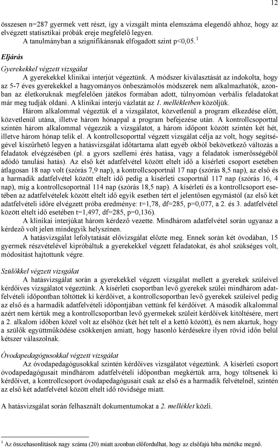 A módszer kiválasztását az indokolta, hogy az 5-7 éves gyerekekkel a hagyományos önbeszámolós módszerek nem alkalmazhatók, azonban az életkoruknak megfelelően játékos formában adott, túlnyomóan