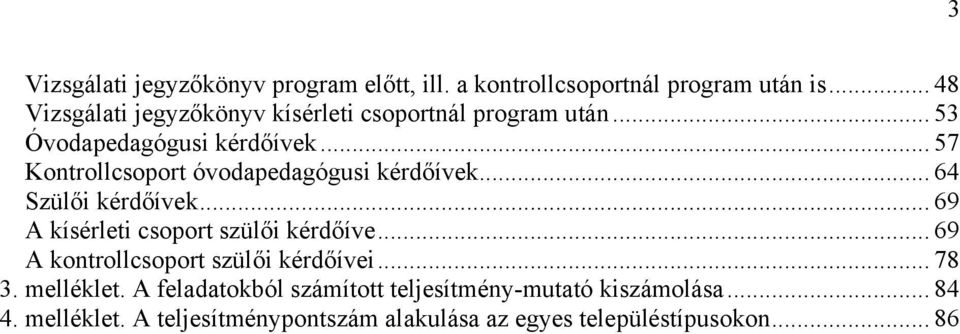 .. 57 Kontrollcsoport óvodapedagógusi kérdőívek... 64 Szülői kérdőívek... 69 A kísérleti csoport szülői kérdőíve.