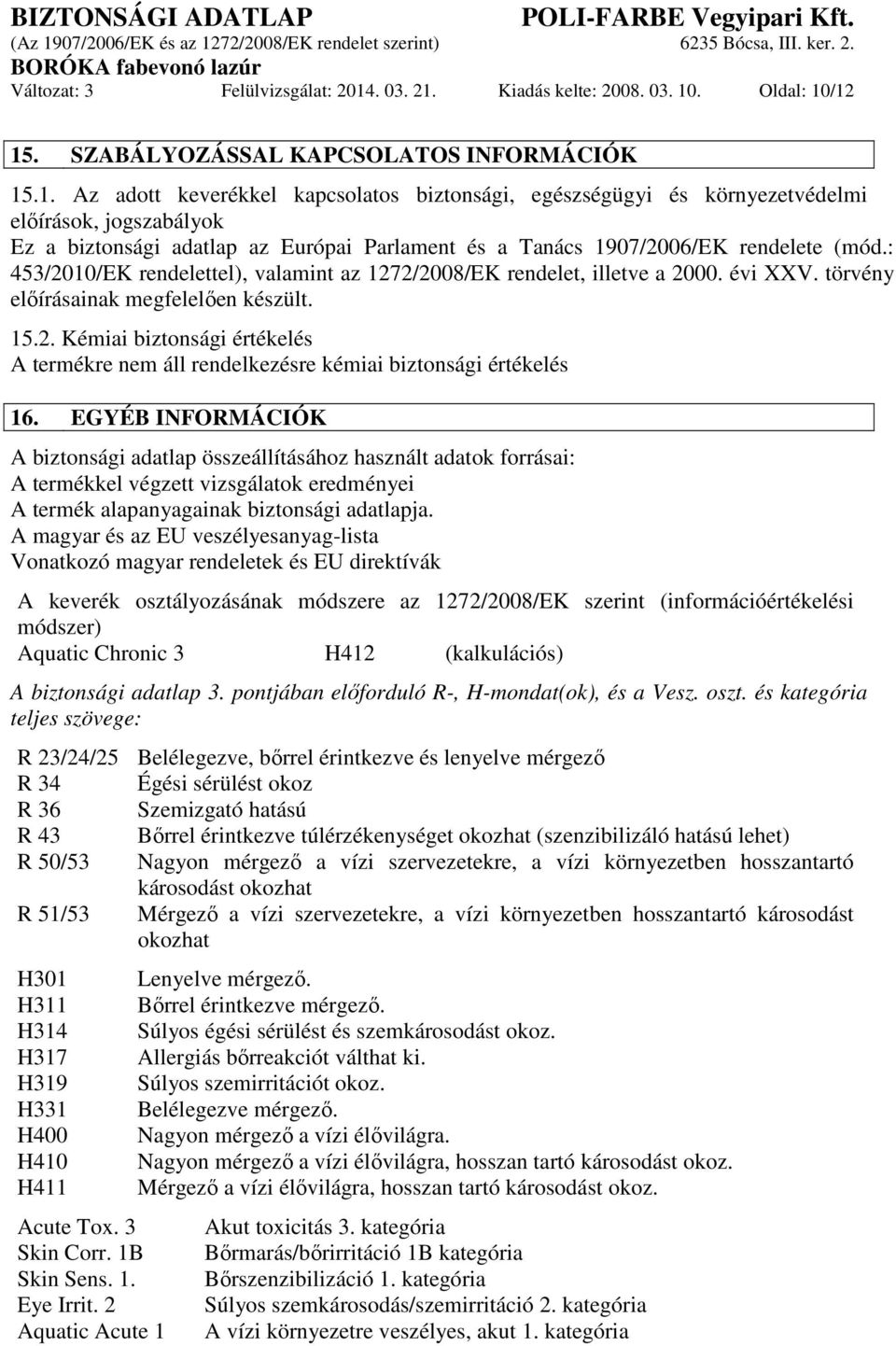 : 453/2010/EK rendelettel), valamint az 1272/2008/EK rendelet, illetve a 2000. évi XXV. törvény előírásainak megfelelően készült. 15.2. Kémiai biztonsági értékelés A termékre nem áll rendelkezésre kémiai biztonsági értékelés 16.