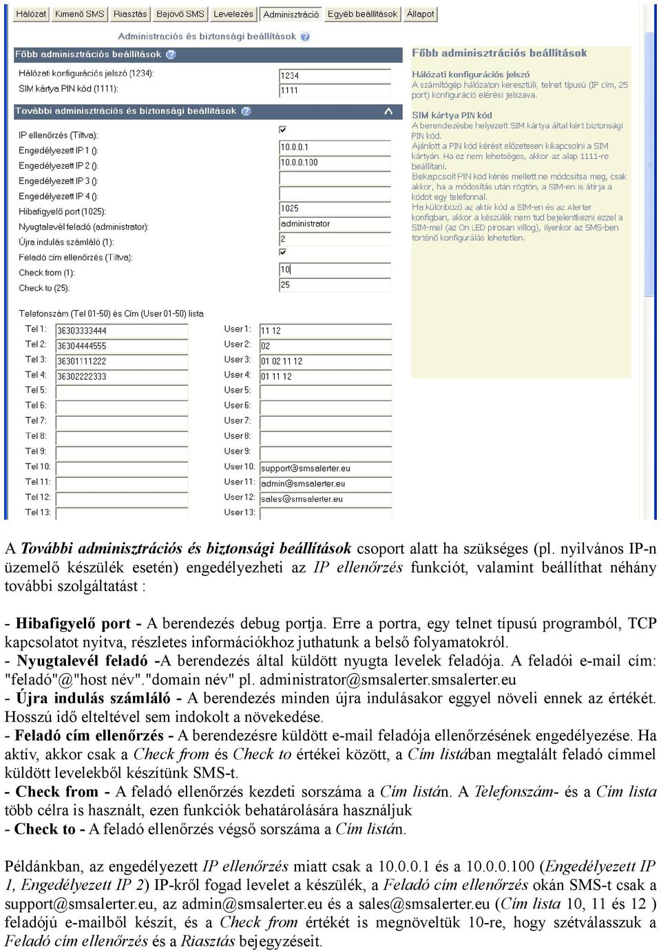 Erre a portra, egy telnet típusú programból, TCP kapcsolatot nyitva, részletes információkhoz juthatunk a belső folyamatokról. - Nyugtalevél feladó -A berendezés által küldött nyugta levelek feladója.