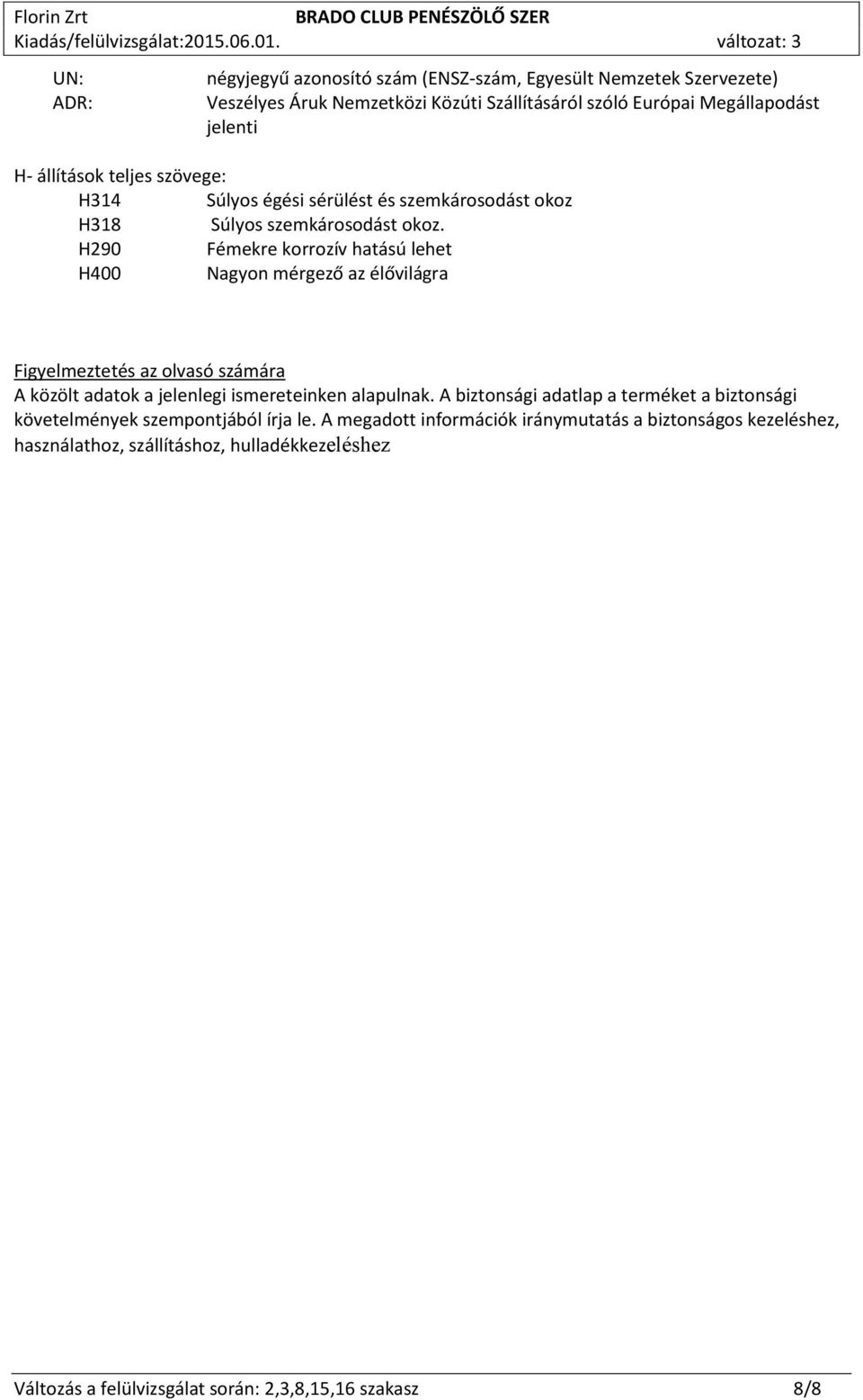 H290 Fémekre korrozív hatású lehet H400 Nagyon mérgező az élővilágra Figyelmeztetés az olvasó számára A közölt adatok a jelenlegi ismereteinken alapulnak.