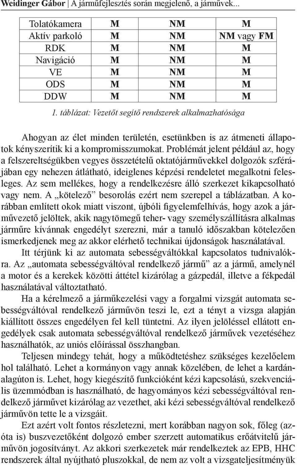 Problémát jelent például az, hogy a felszereltségükben vegyes összetételű oktatójárművekkel dolgozók szférájában egy nehezen átlátható, ideiglenes képzési rendeletet megalkotni felesleges.