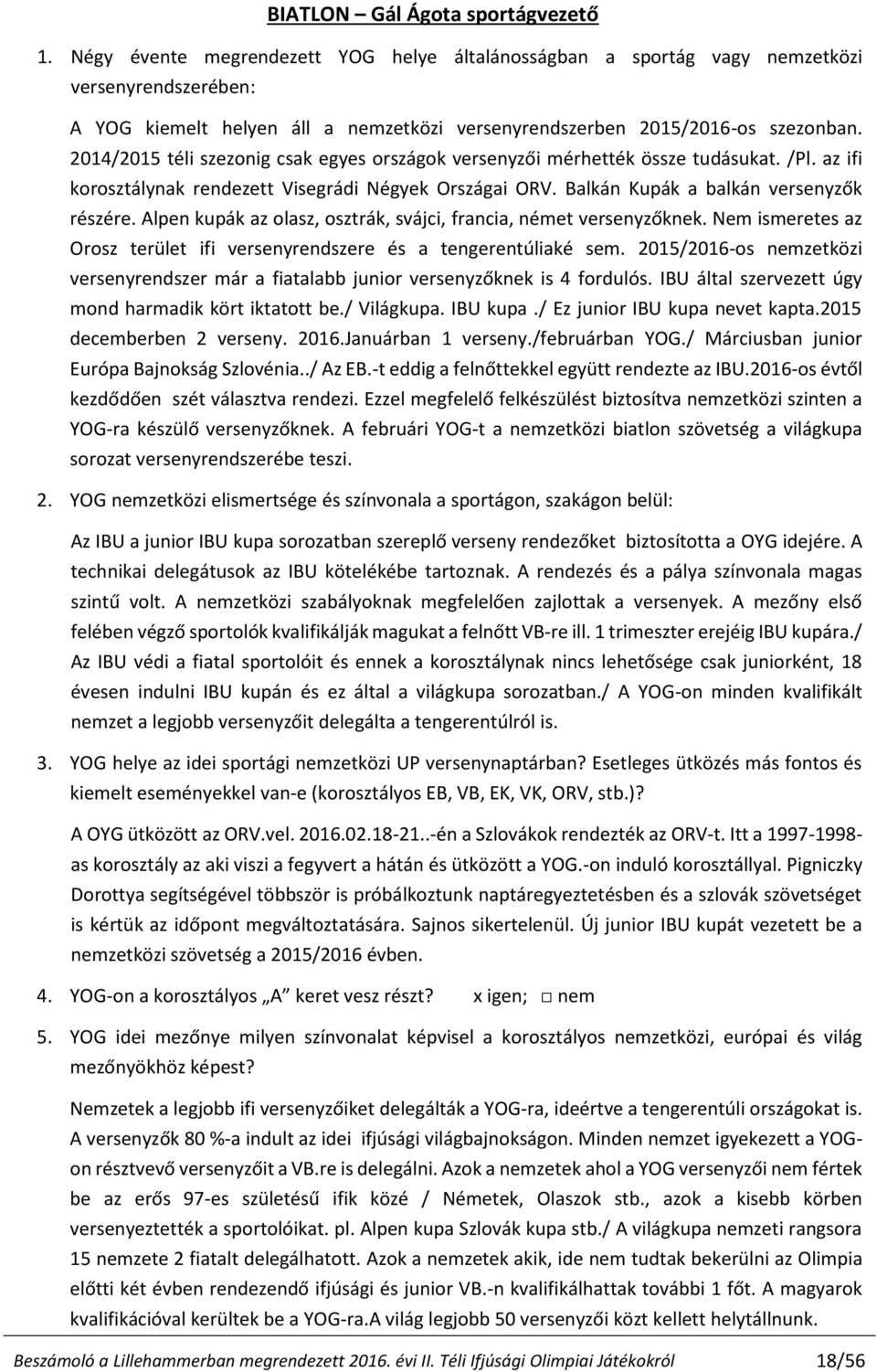 2014/2015 téli szezonig csak egyes országok versenyzői mérhették össze tudásukat. /Pl. az ifi korosztálynak rendezett Visegrádi Négyek Országai ORV. Balkán Kupák a balkán versenyzők részére.