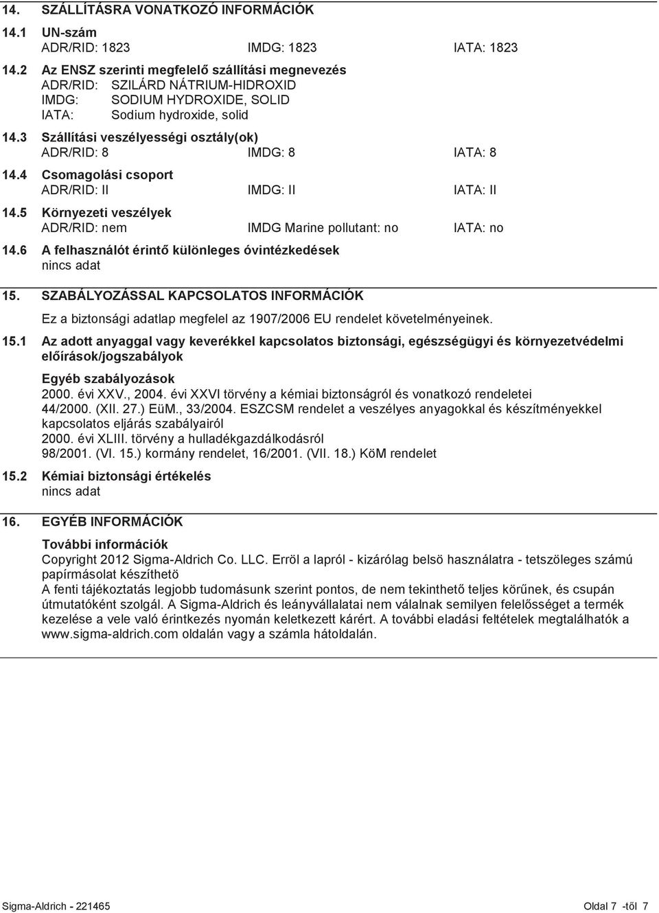 3 Szállítási veszélyességi osztály(ok) ADR/RID: 8 IMDG: 8 IATA: 8 14.4 Csomagolási csoport ADR/RID: II IMDG: II IATA: II 14.5 Környezeti veszélyek ADR/RID: nem IMDG Marine pollutant: no IATA: no 14.