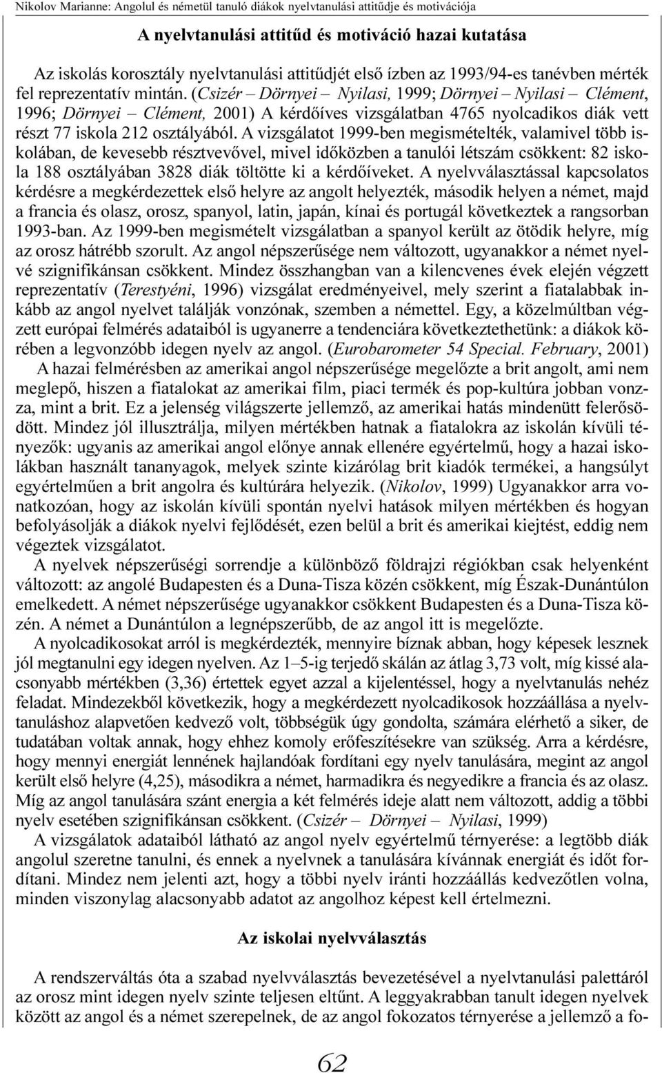 (Csizér Dörnyei Nyilasi, 1999; Dörnyei Nyilasi Clément, 1996; Dörnyei Clément, 2001) A kérdőíves vizsgálatban 4765 nyolcadikos diák vett részt 77 iskola 212 osztályából.