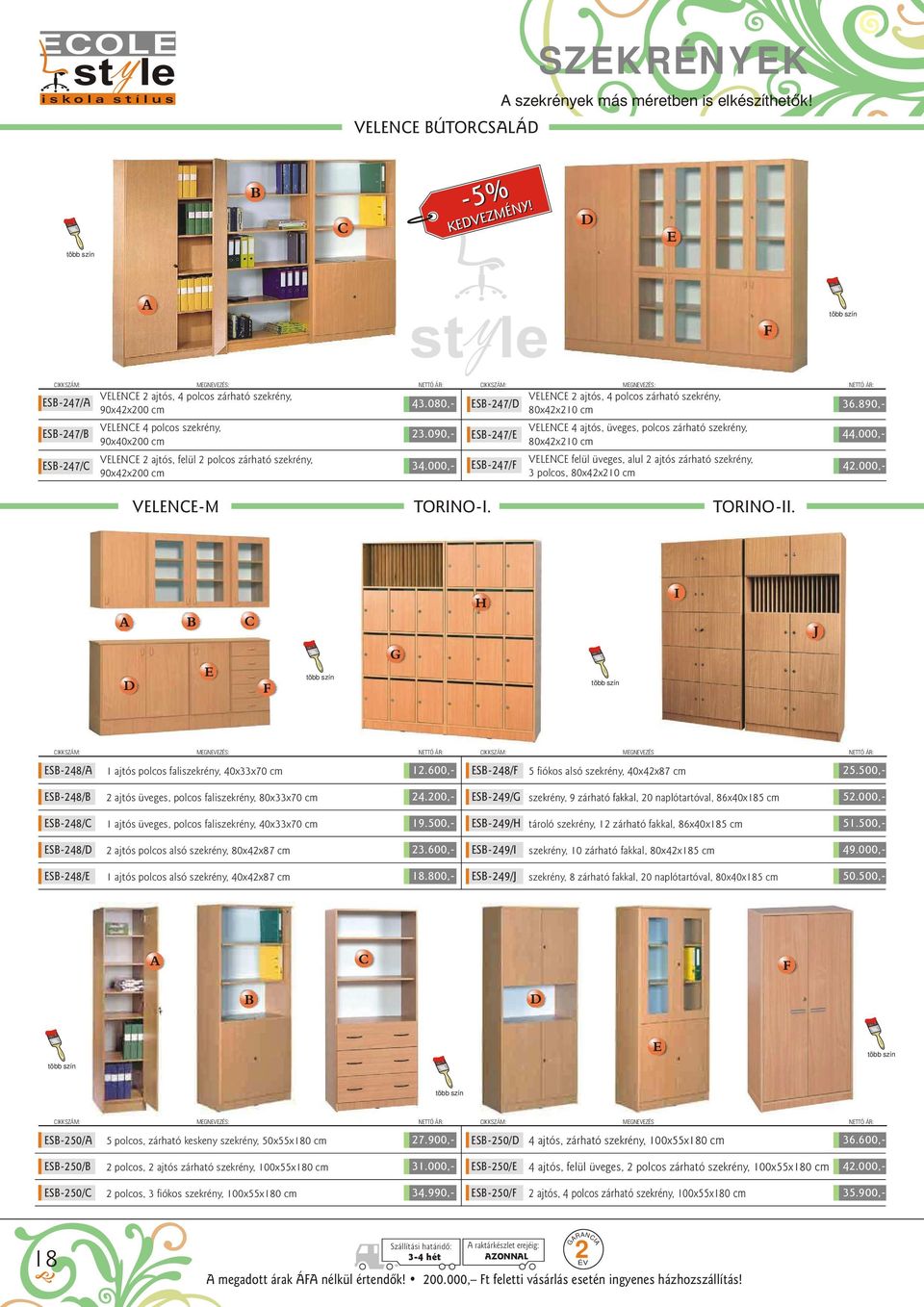 000,- 3 polcos, 80x42x210 cm 36.890,- 44.000,- 43.080,- ESB-247/D VELENCE 2 ajtós, 4 polcos zárható szekrény, 80x42x210 cm 35.900,- 23.