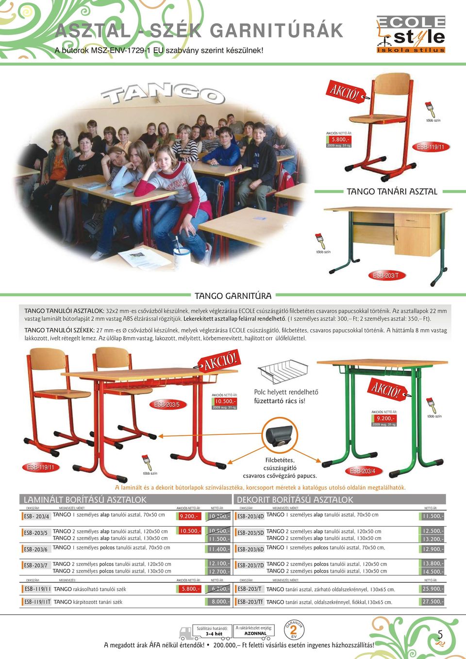 z asztallapok 22 mm vastag laminált bútorlapját 2 mm vastag BS élzárással rögzítjük. Lekerekített asztallap felárral rendelhetô. (1 személyes asztal: 300, Ft; 2 személyes asztal: 350, Ft).