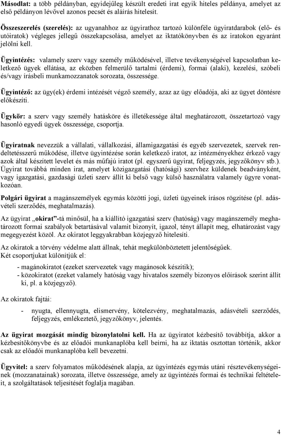 kell. Ügyintézés: valamely szerv vagy személy működésével, illetve tevékenységével kapcsolatban keletkező ügyek ellátása, az eközben felmerülő tartalmi (érdemi), formai (alaki), kezelési, szóbeli