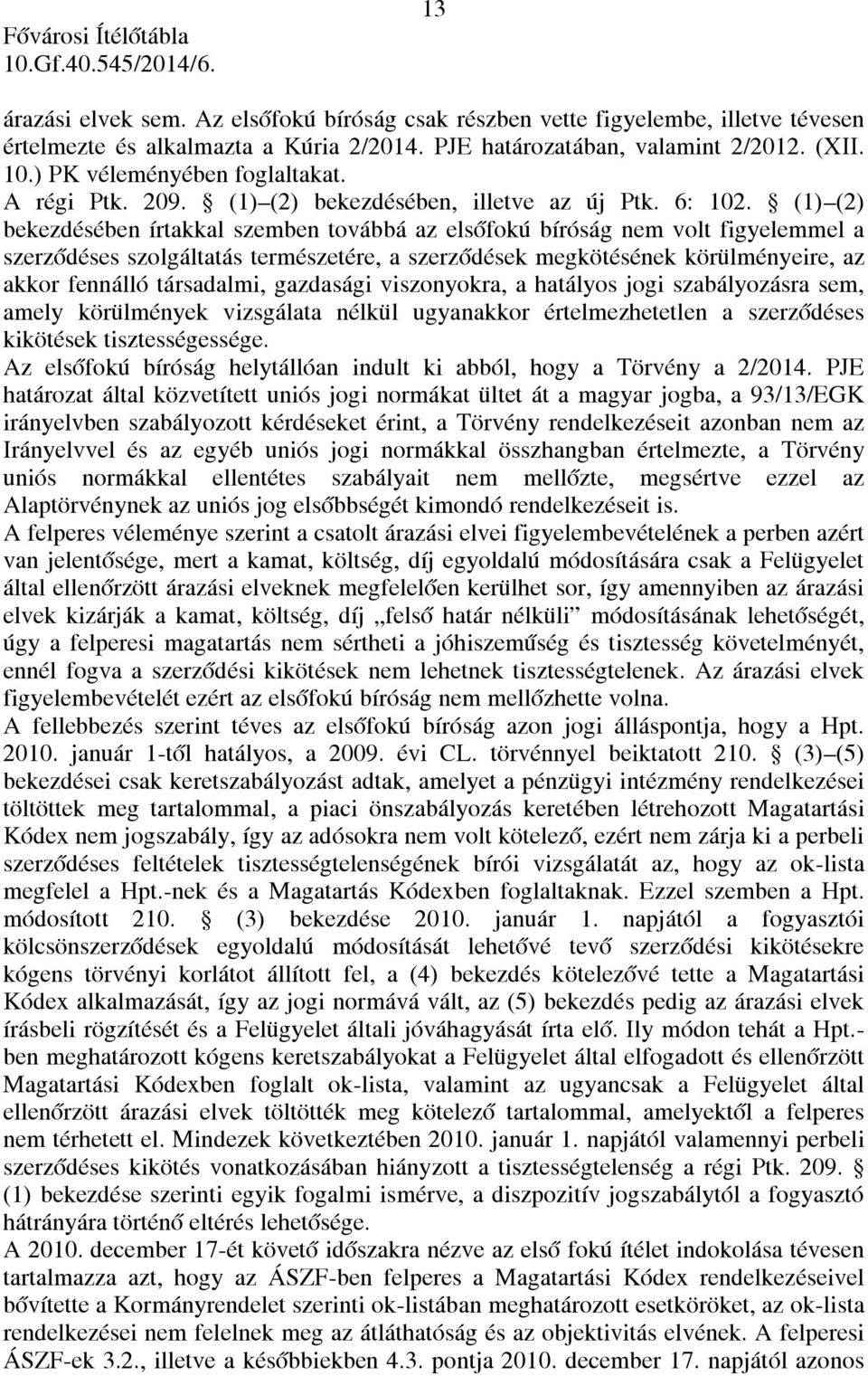 (1) (2) bekezdésében írtakkal szemben továbbá az elsőfokú bíróság nem volt figyelemmel a szerződéses szolgáltatás természetére, a szerződések megkötésének körülményeire, az akkor fennálló társadalmi,