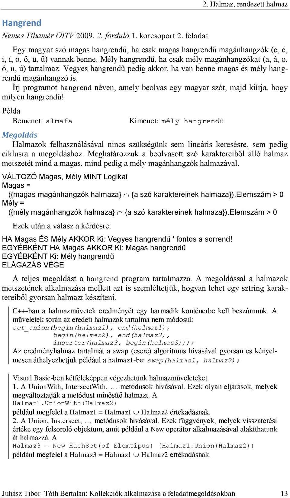 Mély hangrendű, ha csak mély magánhangzókat (a, á, o, ó, u, ú) tartalmaz. Vegyes hangrendű pedig akkor, ha van benne magas és mély hangrendű magánhangzó is.