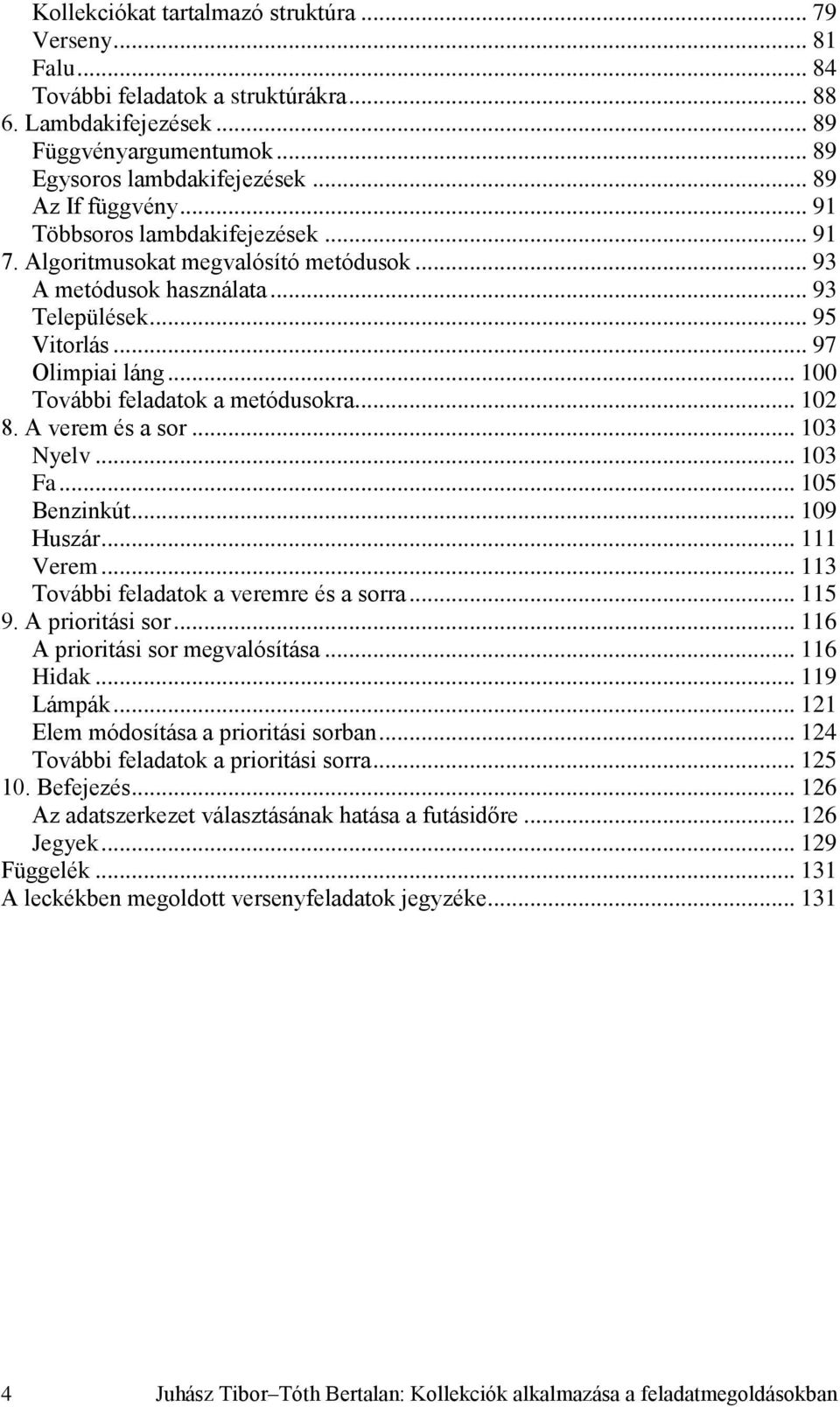 .. 100 További feladatok a metódusokra... 102 8. A verem és a sor... 103 Nyelv... 103 Fa... 105 Benzinkút... 109 Huszár... 111 Verem... 113 További feladatok a veremre és a sorra... 115 9.