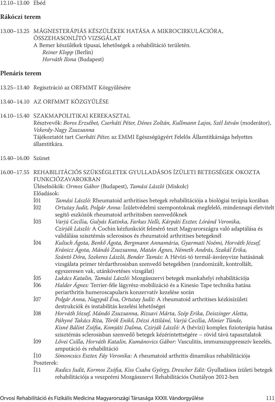 40 Szakmapolitikai kerekasztal Résztvevők: Boros Erzsébet, Cserháti Péter, Dénes Zoltán, Kullmann Lajos, Szél István (moderátor), Vekerdy-Nagy Zsuzsanna Tájékoztatót tart Cserháti Péter, az EMMI