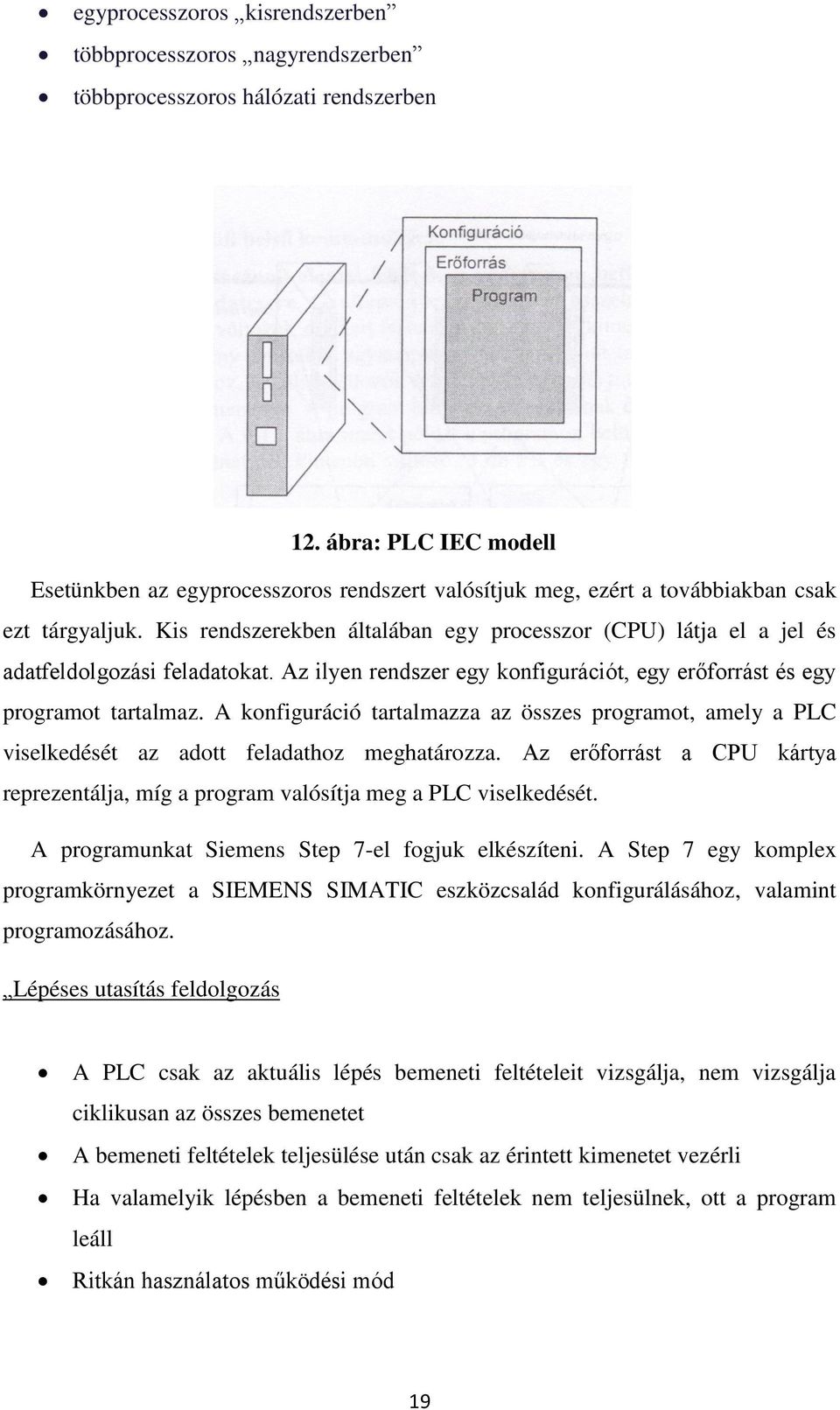 Kis rendszerekben általában egy processzor (CPU) látja el a jel és adatfeldolgozási feladatokat. Az ilyen rendszer egy konfigurációt, egy erőforrást és egy programot tartalmaz.