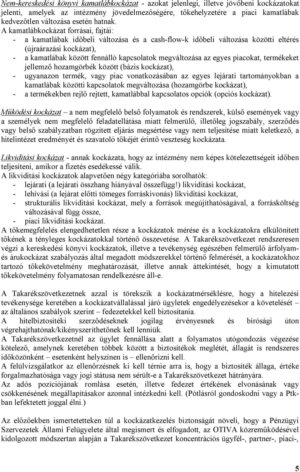 A kamatlábkockázat forrásai, fajtái: - a kamatlábak időbeli változása és a cash-flow-k időbeli változása közötti eltérés (újraárazási kockázat), - a kamatlábak között fennálló kapcsolatok