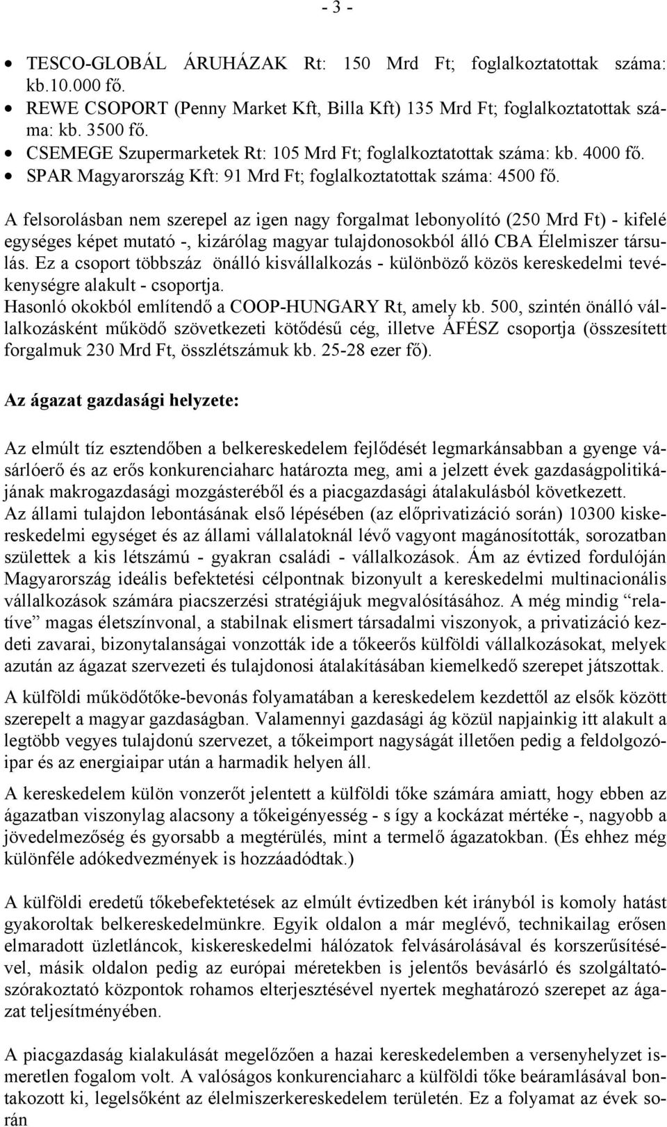 A felsorolásban nem szerepel az igen nagy forgalmat lebonyolító (250 Mrd Ft) - kifelé egységes képet mutató -, kizárólag magyar tulajdonosokból álló CBA Élelmiszer társulás.