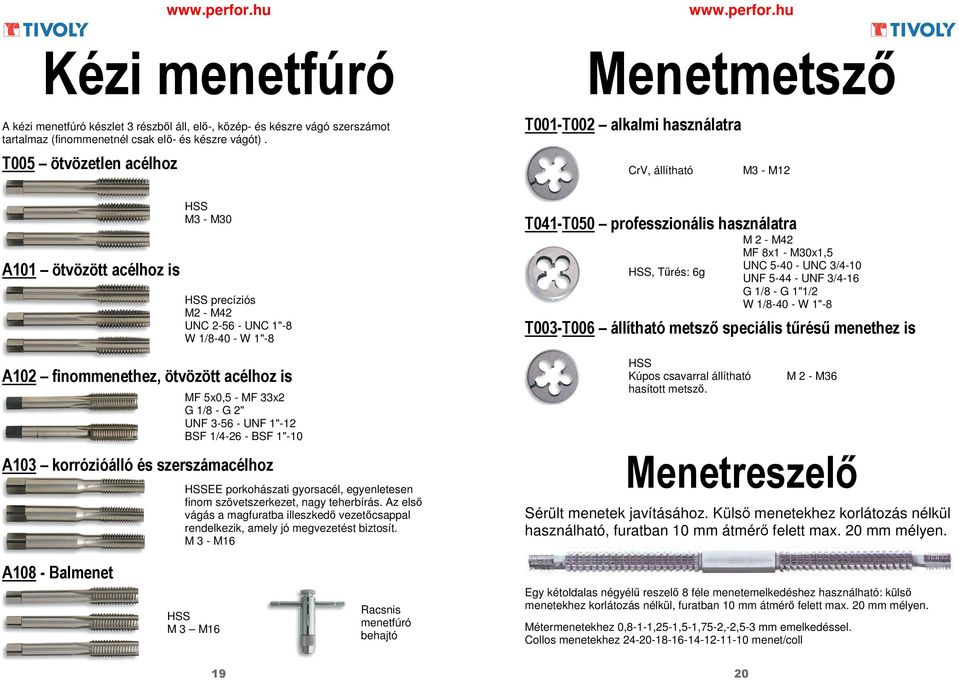 finommenethez, ötvözött acélhoz is MF 5x0,5 - MF 33x2 G 1/8 - G 2" UNF 3-56 - UNF 1"-12 BSF 1/4-26 - BSF 1"-10 A103 korrózióálló és szerszámacélhoz HSSEE porkohászati gyorsacél, egyenletesen finom