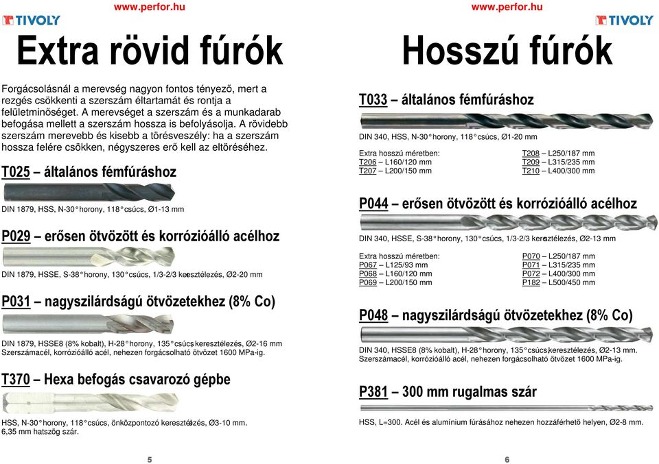 A rövidebb szerszám merevebb és kisebb a törésveszély: ha a szerszám hossza felére csökken, négyszeres erő kell az eltöréséhez.