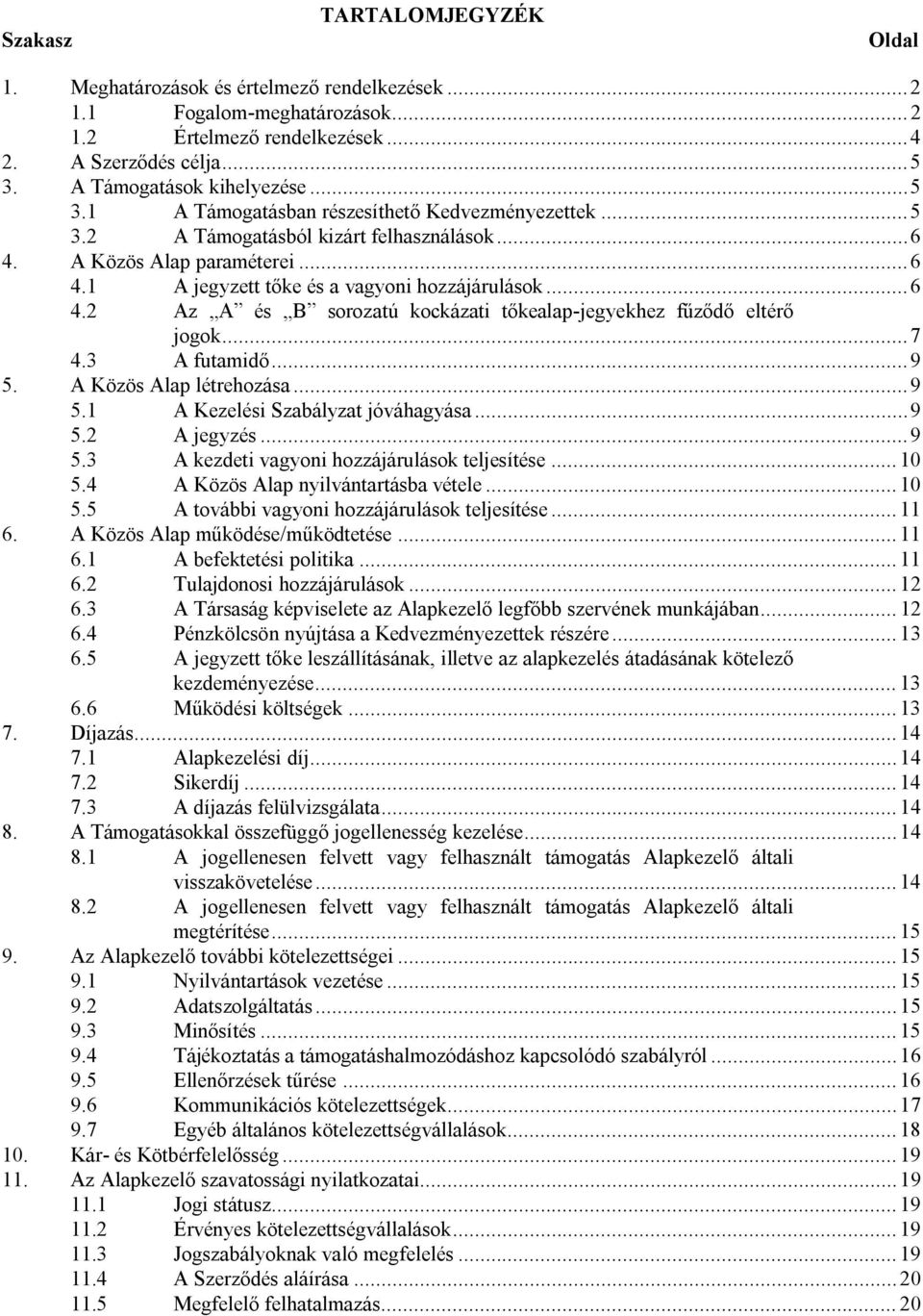 ..6 4.2 Az A és B sorozatú kockázati tőkealap-jegyekhez fűződő eltérő jogok...7 4.3 A futamidő...9 5. A Közös Alap létrehozása...9 5.1 A Kezelési Szabályzat jóváhagyása...9 5.2 A jegyzés...9 5.3 A kezdeti vagyoni hozzájárulások teljesítése.