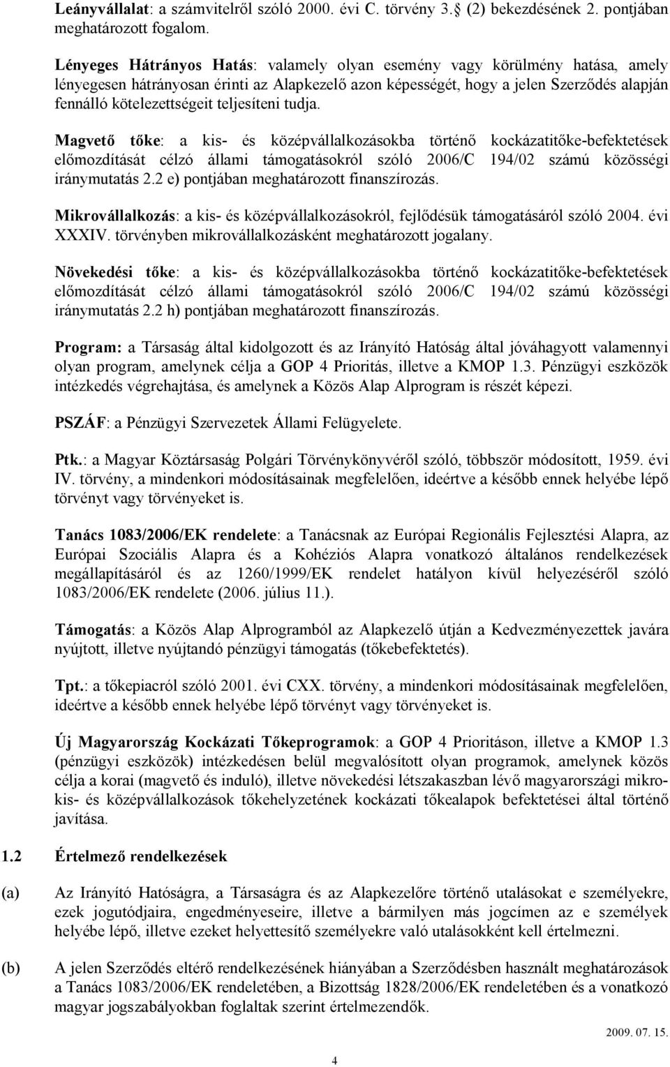 teljesíteni tudja. Magvető tőke: a kis- és középvállalkozásokba történő kockázatitőke-befektetések előmozdítását célzó állami támogatásokról szóló 2006/C 194/02 számú közösségi iránymutatás 2.