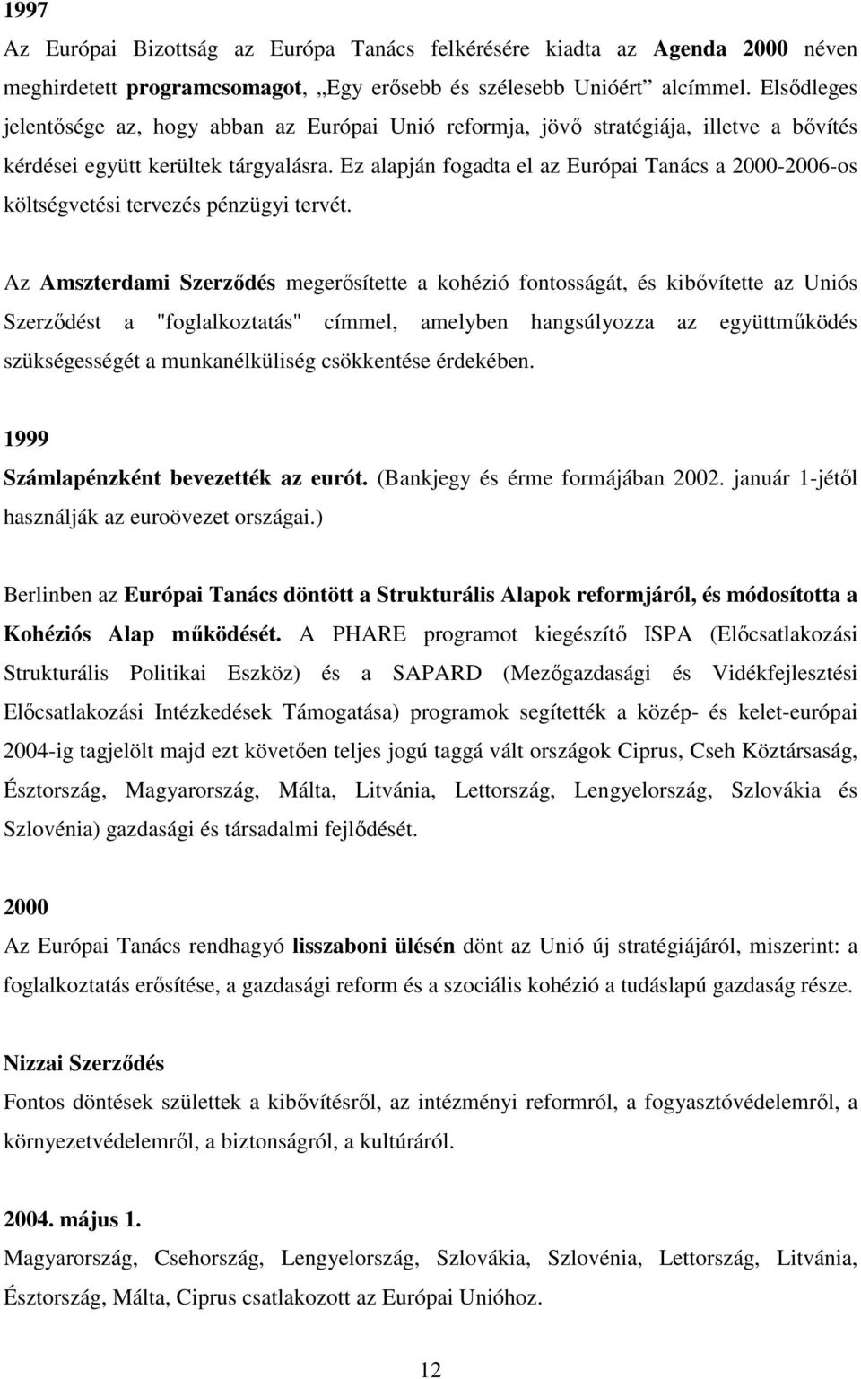 Ez alapján fogadta el az Európai Tanács a 2000-2006-os költségvetési tervezés pénzügyi tervét.