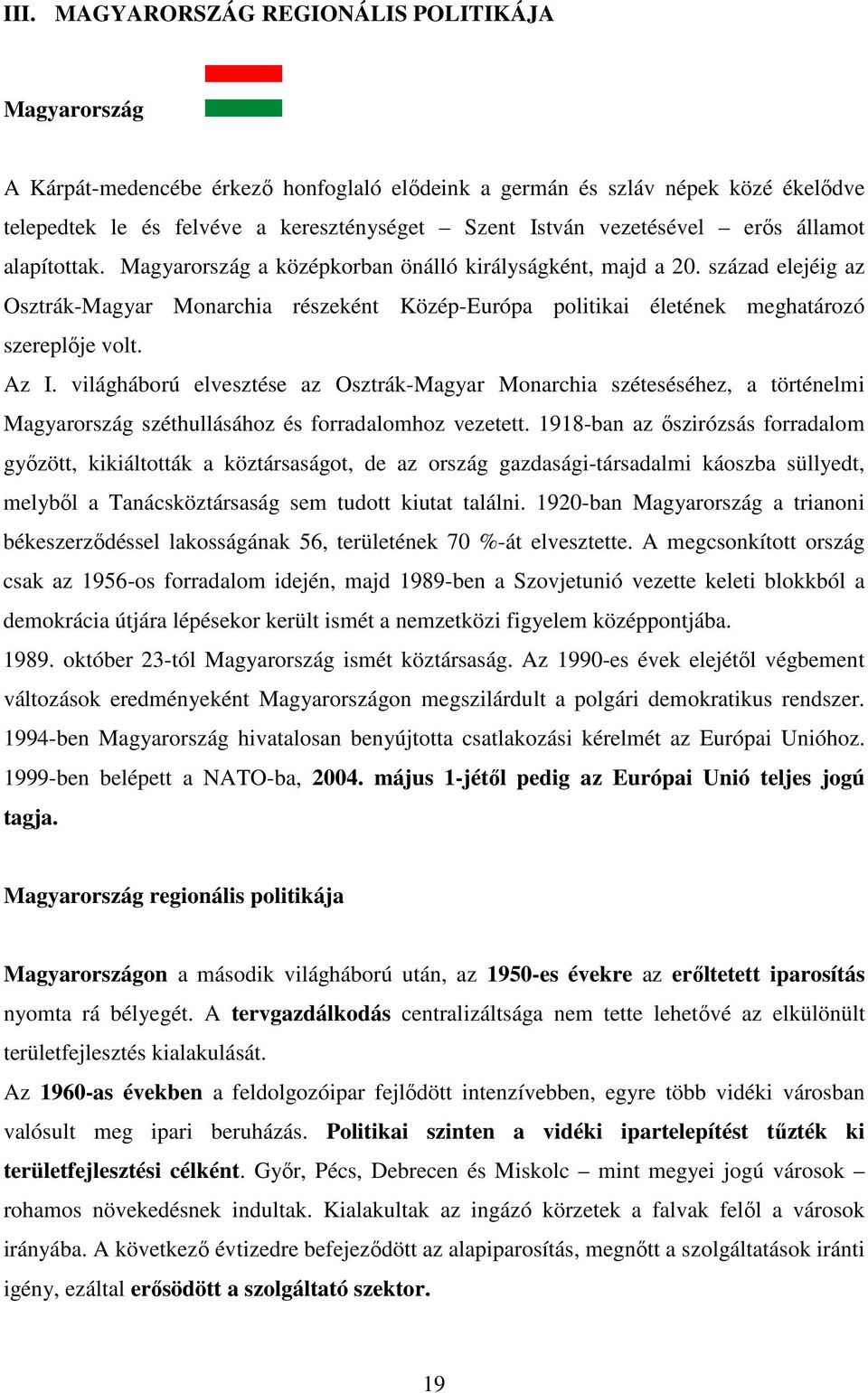 század elejéig az Osztrák-Magyar Monarchia részeként Közép-Európa politikai életének meghatározó szereplője volt. Az I.