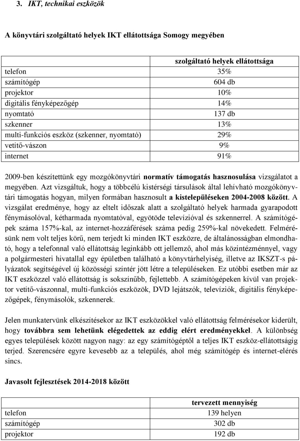 megyében. Azt vizsgáltuk, hogy a többcélú kistérségi társulások által lehívható mozgókönyvtári támogatás hogyan, milyen formában hasznosult a kistelepüléseken 2004-2008 között.