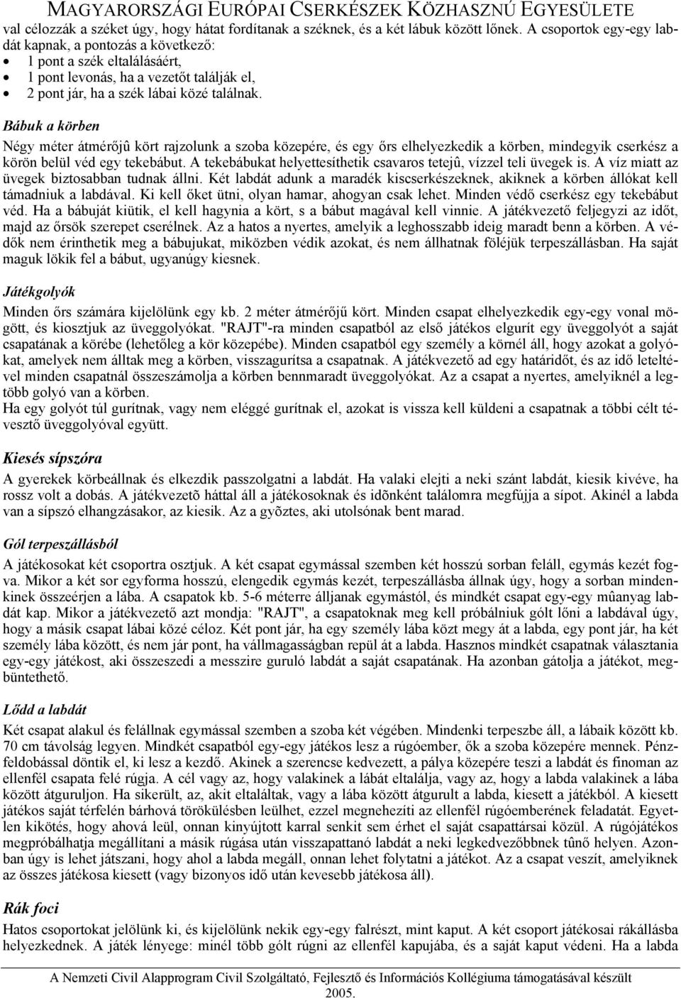 Bábuk a körben Négy méter átmérőjû kört rajzolunk a szoba közepére, és egy őrs elhelyezkedik a körben, mindegyik cserkész a körön belül véd egy tekebábut.