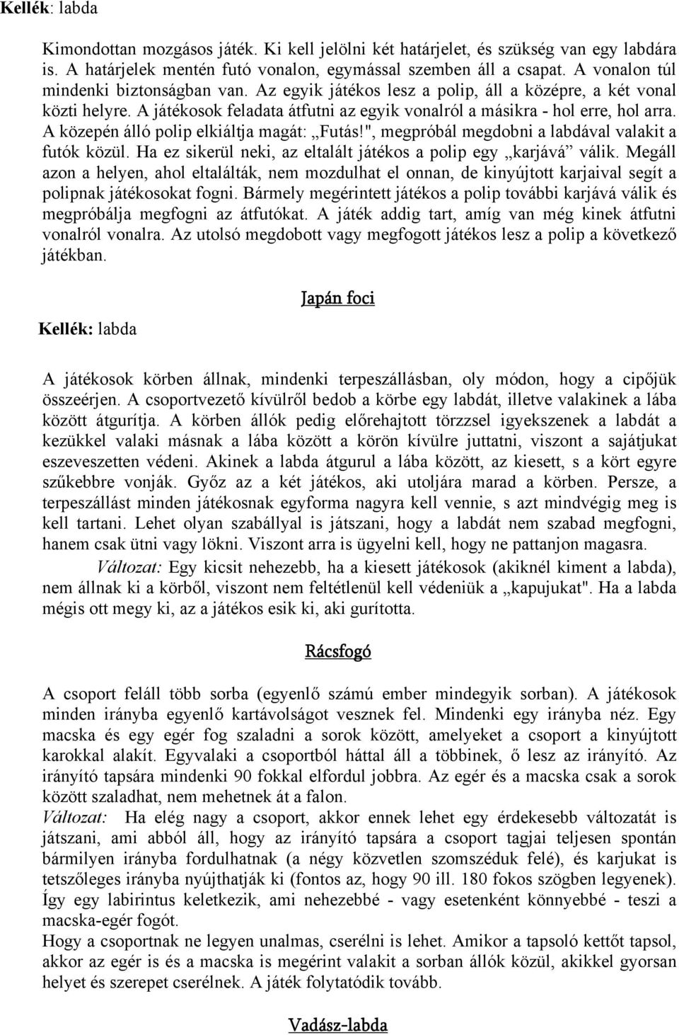 A közepén álló polip elkiáltja magát: Futás!", megpróbál megdobni a labdával valakit a futók közül. Ha ez sikerül neki, az eltalált játékos a polip egy karjává válik.